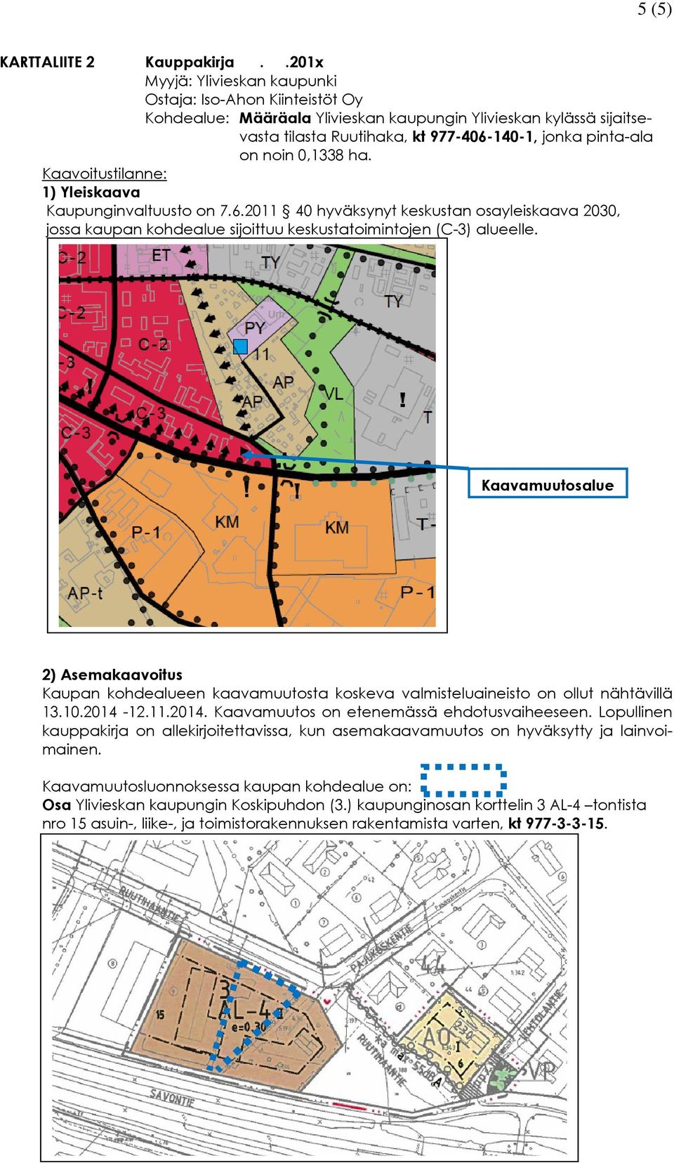 0,1338 ha. Kaavoitustilanne: 1) Yleiskaava Kaupunginvaltuusto on 7.6.2011 40 hyväksynyt keskustan osayleiskaava 2030, jossa kaupan kohdealue sijoittuu keskustatoimintojen (C-3) alueelle.