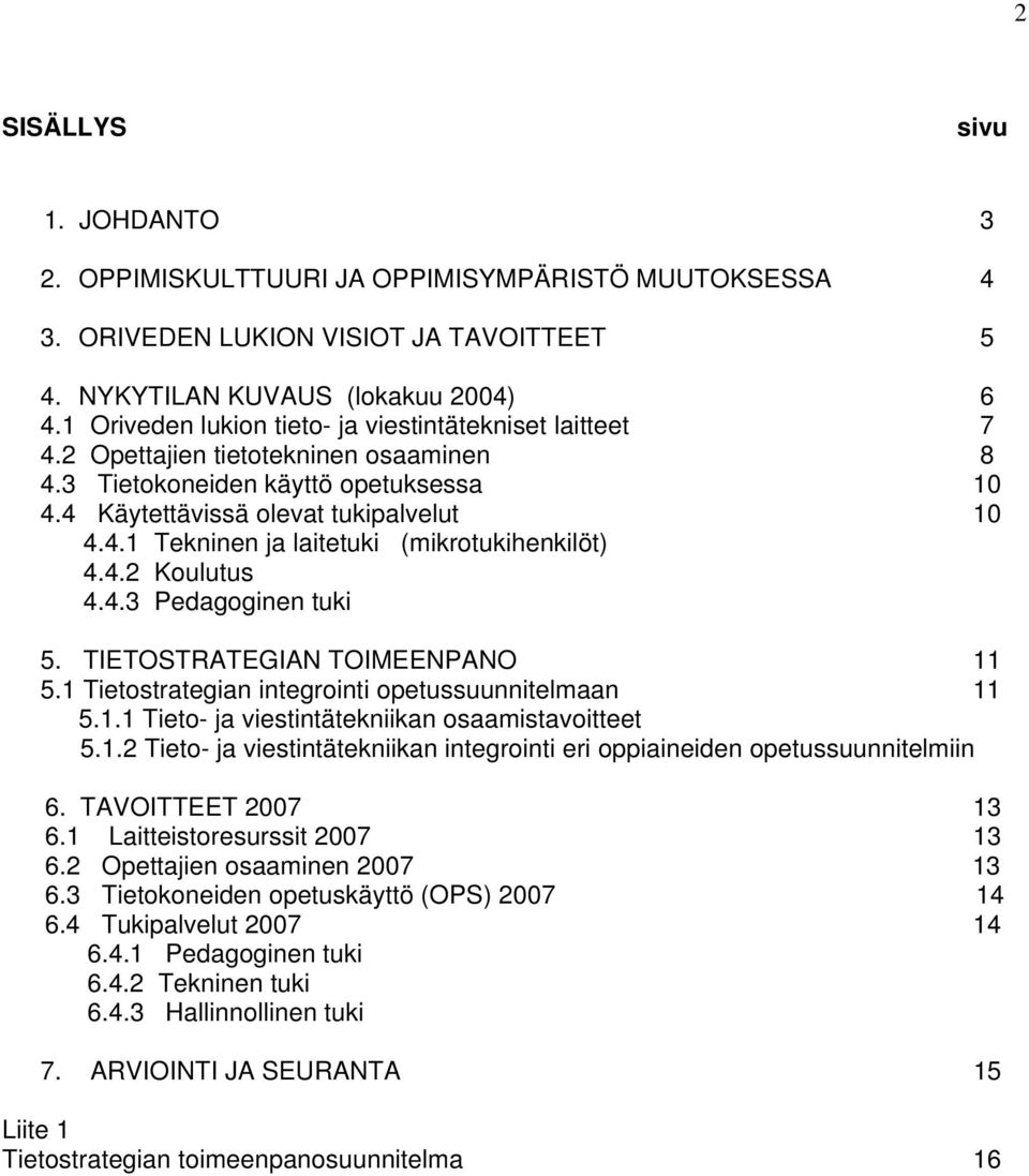 4.2 Koulutus 4.4.3 Pedagoginen tuki 5. TIETOSTRATEGIAN TOIMEENPANO 11 5.1 Tietostrategian integrointi opetussuunnitelmaan 11 5.1.1 Tieto- ja viestintätekniikan osaamistavoitteet 5.1.2 Tieto- ja viestintätekniikan integrointi eri oppiaineiden opetussuunnitelmiin 6.