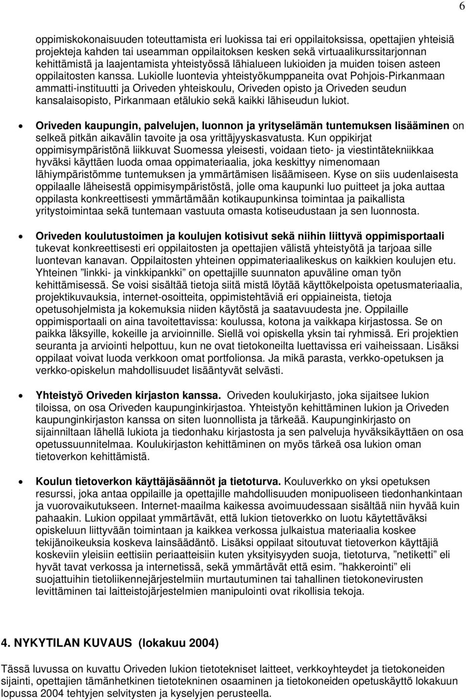 Lukiolle luontevia yhteistyökumppaneita ovat Pohjois-Pirkanmaan ammatti-instituutti ja Oriveden yhteiskoulu, Oriveden opisto ja Oriveden seudun kansalaisopisto, Pirkanmaan etälukio sekä kaikki