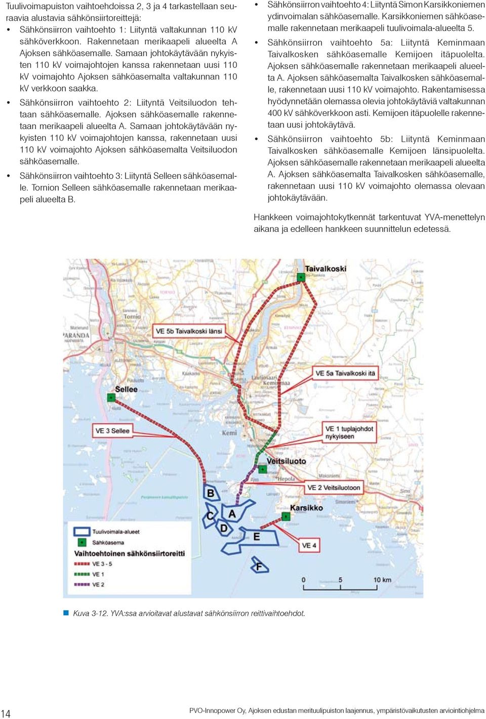 Samaan johtokäytävään nykyisten 110 kv voimajohtojen kanssa rakennetaan uusi 110 kv voimajohto Ajoksen sähköasemalta valtakunnan 110 kv verkkoon saakka.