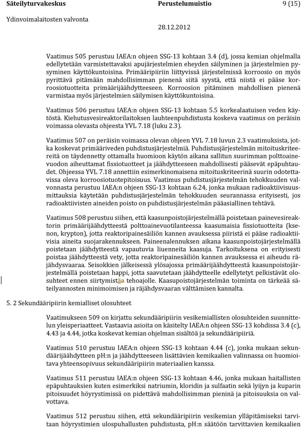 Primääripiiriin liittyvissä järjestelmissä korroosio on myös pyrittävä pitämään mahdollisimman pienenä siitä syystä, että niistä ei pääse korroosiotuotteita primäärijäähdytteeseen.