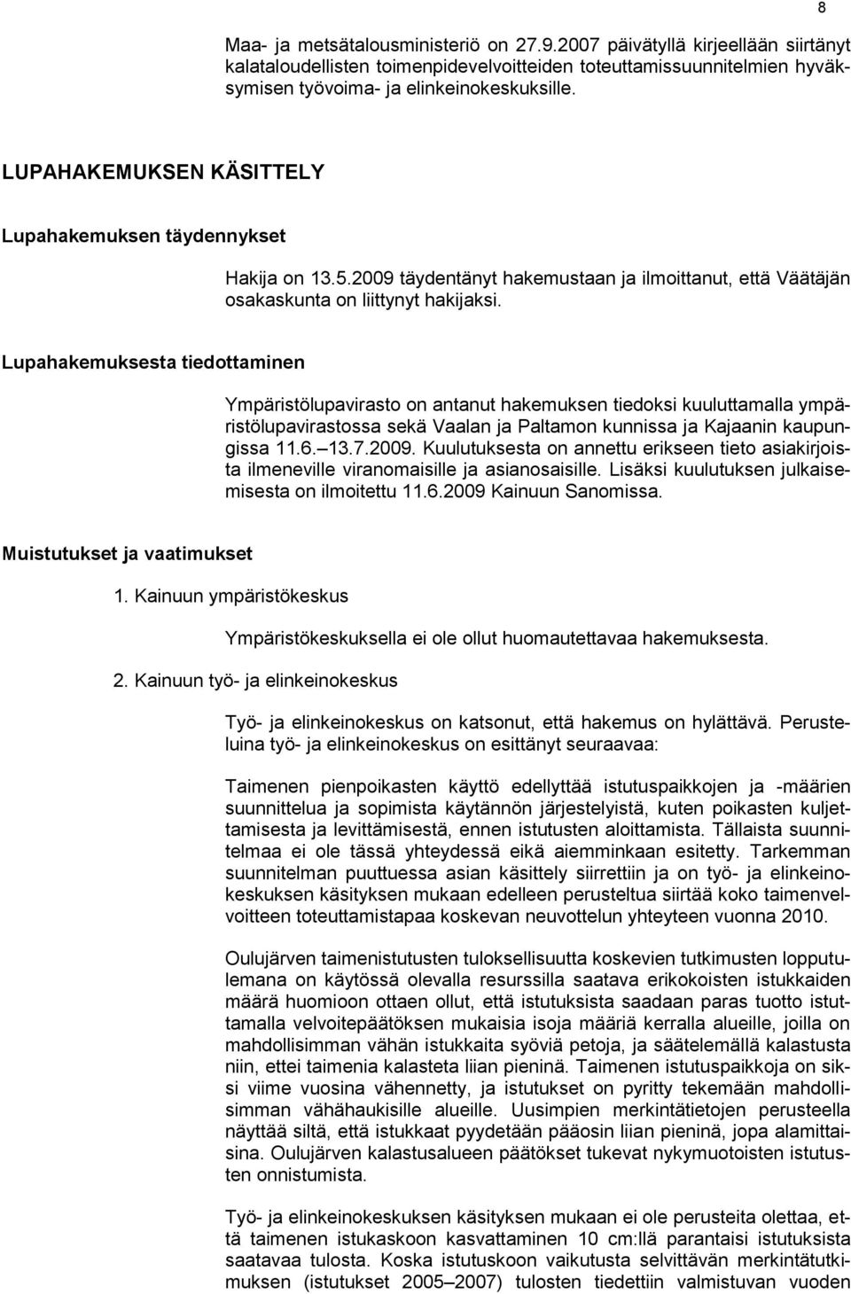 Lupahakemuksesta tiedottaminen Ympäristölupavirasto on antanut hakemuksen tiedoksi kuuluttamalla ympäristölupavirastossa sekä Vaalan ja Paltamon kunnissa ja Kajaanin kaupungissa 11.6. 13.7.2009.