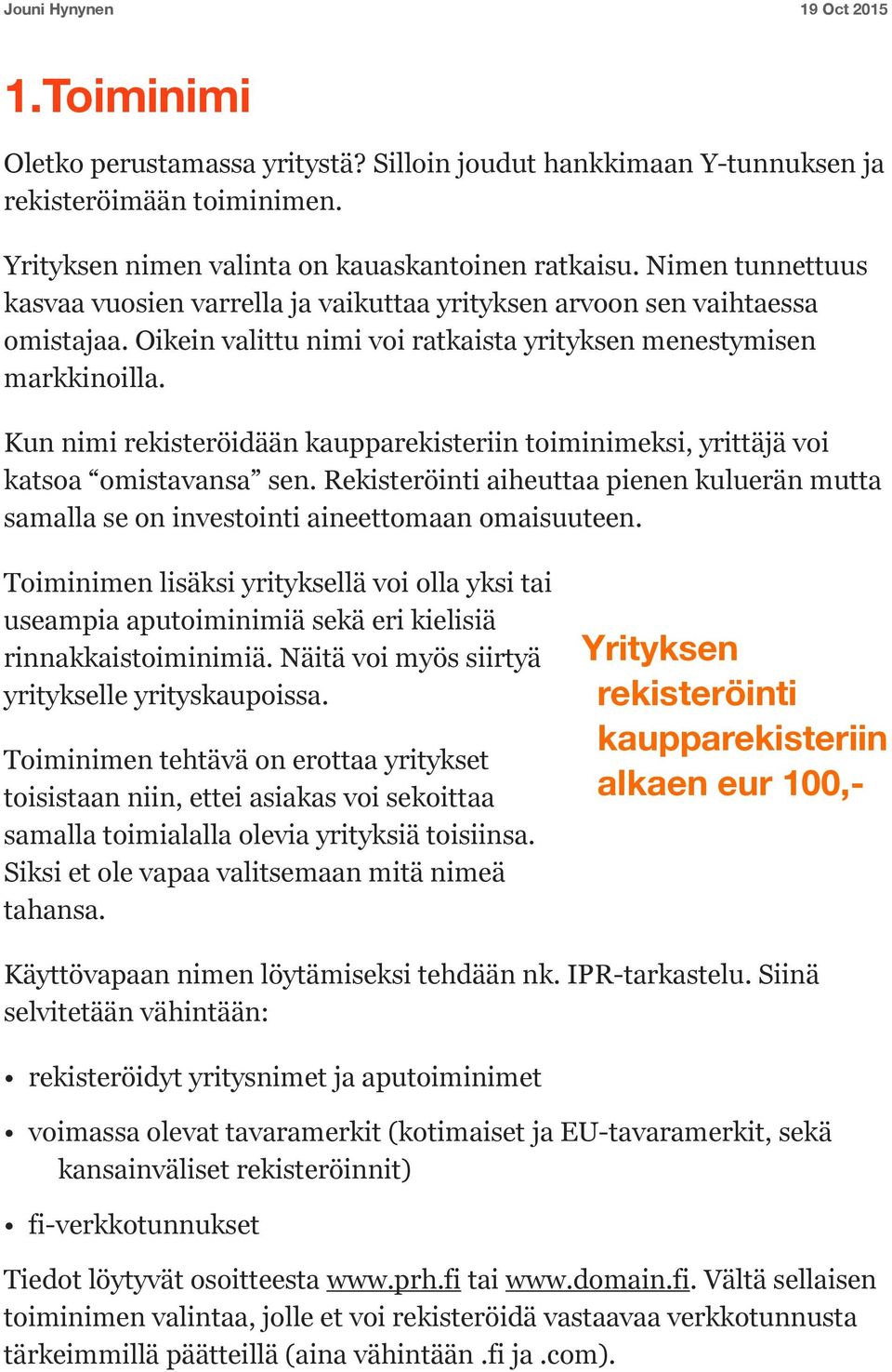 Kun nimi rekisteröidään kaupparekisteriin toiminimeksi, yrittäjä voi katsoa omistavansa sen. Rekisteröinti aiheuttaa pienen kuluerän mutta samalla se on investointi aineettomaan omaisuuteen.