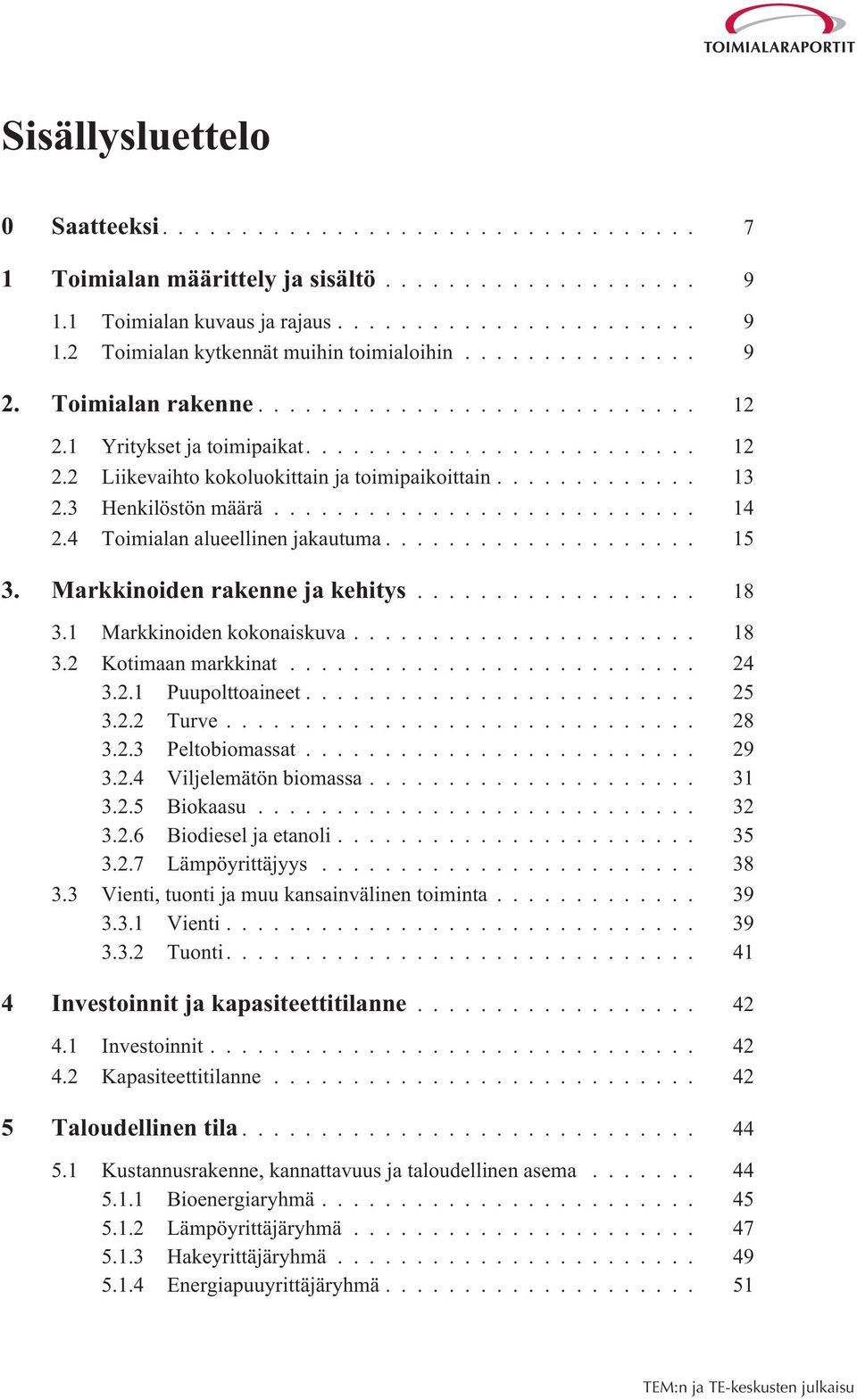 .. 18 3.1 Markkinoiden kokonaiskuva... 18 3.2 Kotimaan markkinat... 24 3.2.1 Puupolttoaineet... 25 3.2.2 Turve... 28 3.2.3 Peltobiomassat... 29 3.2.4 Viljelemätön biomassa... 31 3.2.5 Biokaasu... 32 3.