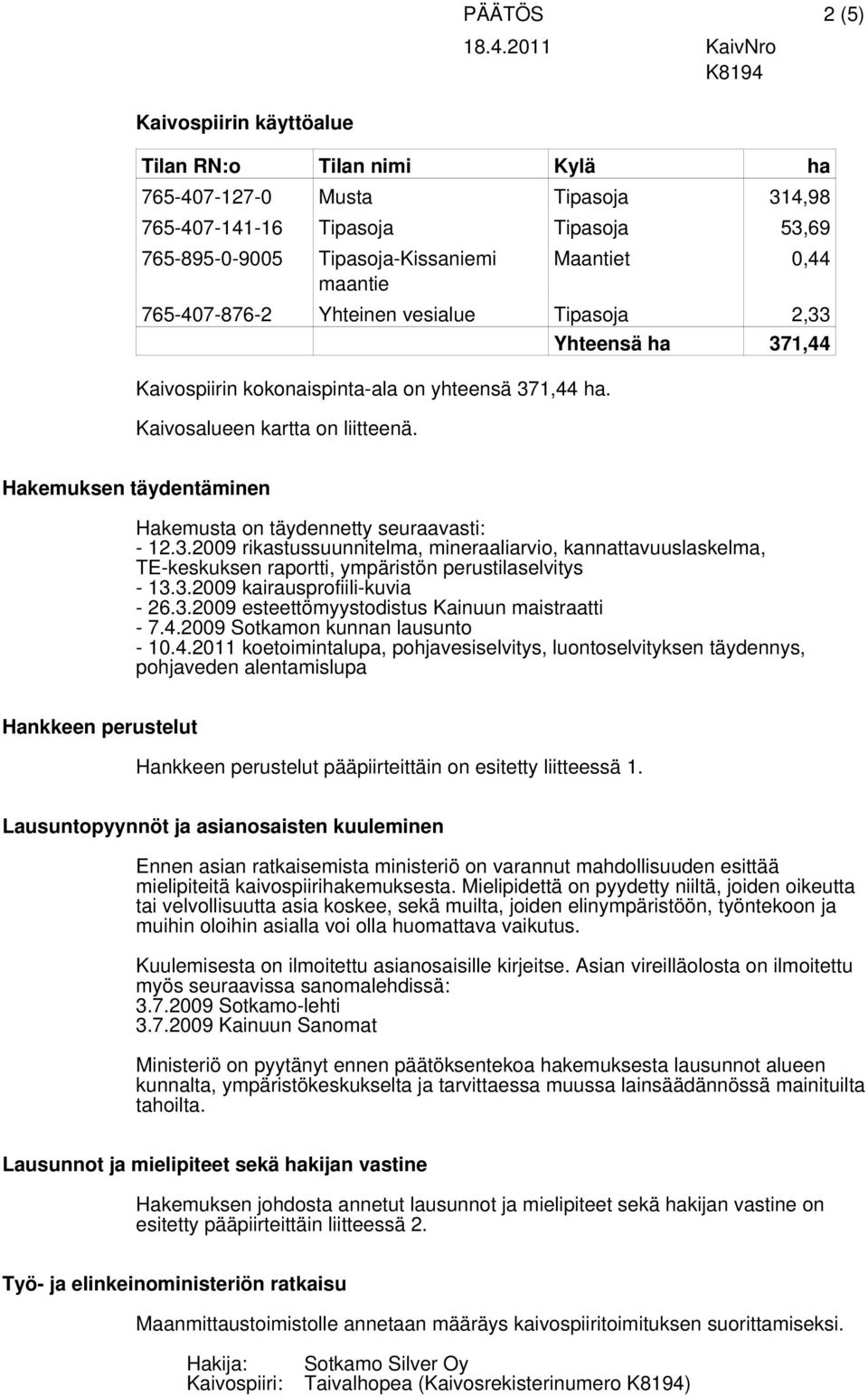 Yhteensä ha 371,44 Hakemuksen täydentäminen Hakemusta on täydennetty seuraavasti: - 12.3.2009 rikastussuunnitelma, mineraaliarvio, kannattavuuslaskelma, TE-keskuksen raportti, ympäristön perustilaselvitys - 13.