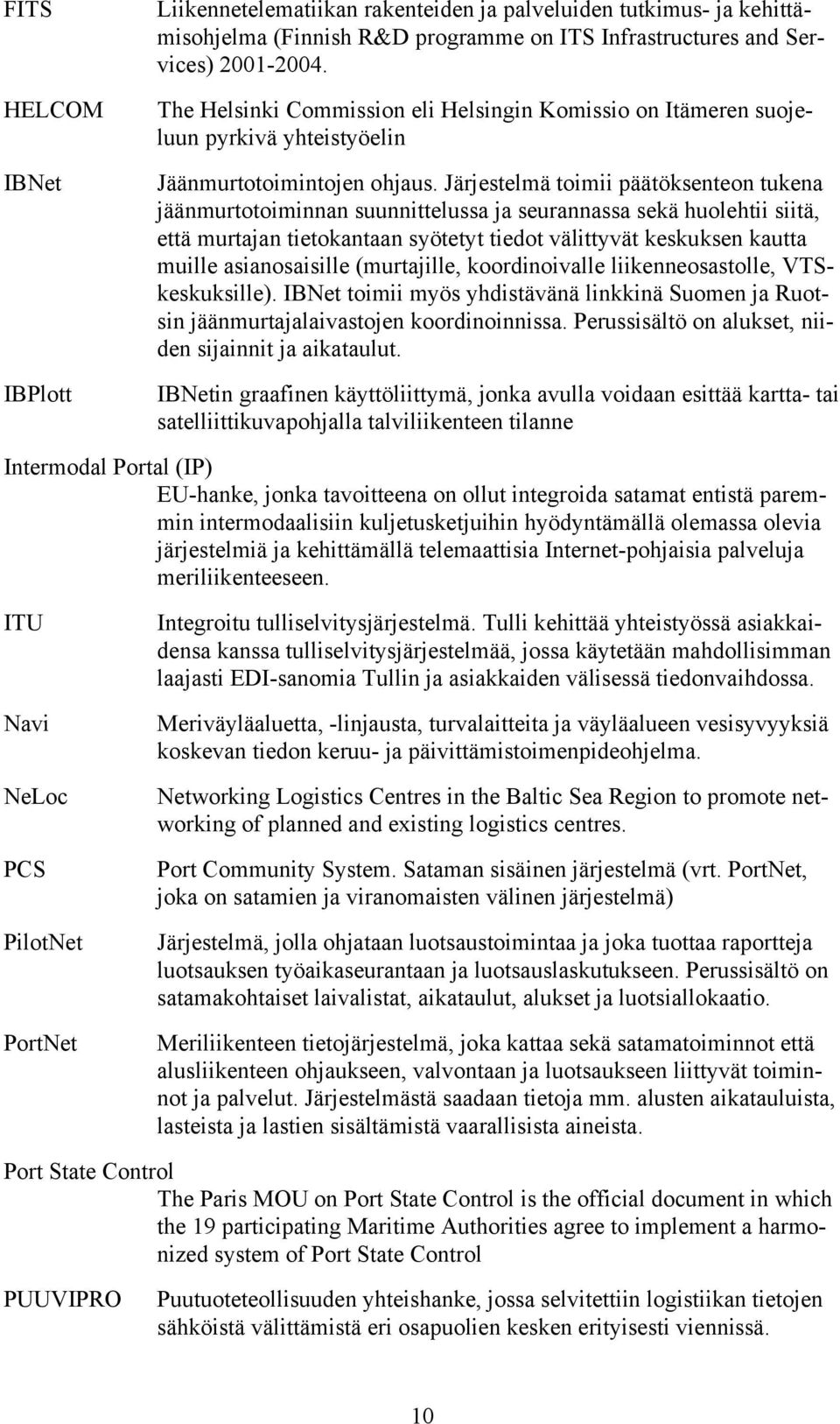 Järjestelmä toimii päätöksenteon tukena jäänmurtotoiminnan suunnittelussa ja seurannassa sekä huolehtii siitä, että murtajan tietokantaan syötetyt tiedot välittyvät keskuksen kautta muille