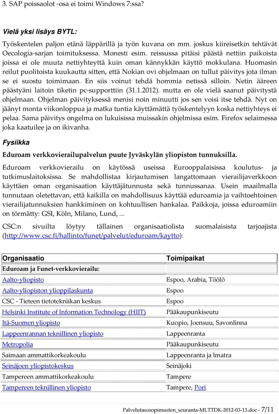 Huomasin reilut puolitoista kuukautta sitten, että Nokian ovi ohjelmaan on tullut päivitys jota ilman se ei suostu toimimaan. En siis voinut tehdä hommia netissä silloin.