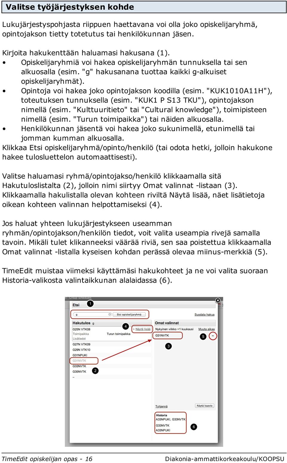 Opintoja voi hakea joko opintojakson koodilla (esim. "KUK1010A11H"), toteutuksen tunnuksella (esim. "KUK1 P S13 TKU"), opintojakson nimellä (esim.