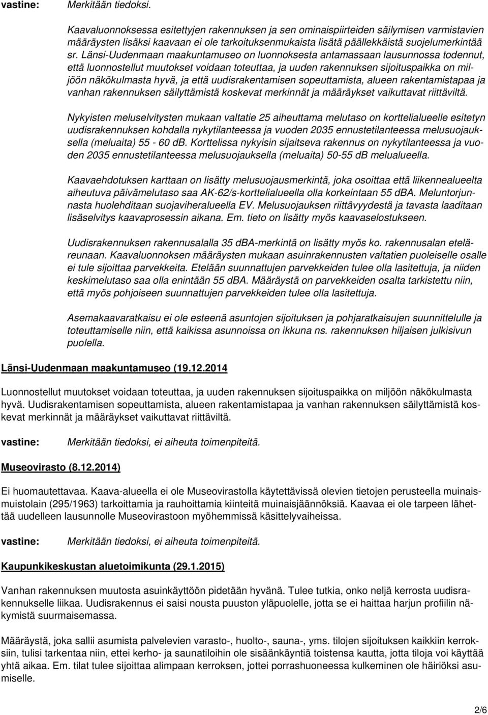 Länsi-Uudenmaan maakuntamuseo on luonnoksesta antamassaan lausunnossa todennut, että luonnostellut muutokset voidaan toteuttaa, ja uuden rakennuksen sijoituspaikka on miljöön näkökulmasta hyvä, ja