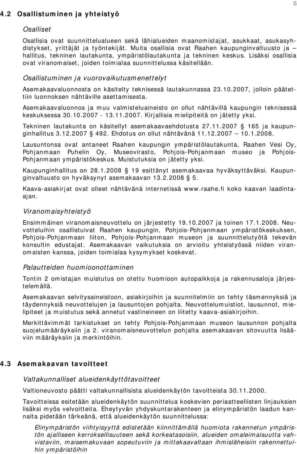 Lisäksi osallisia ovat viranomaiset, joiden toimialaa suunnittelussa käsitellään. Osallistuminen ja vuorovaikutusmenettelyt Asemakaavaluonnosta on käsitelty teknisessä lautakunnassa 23.10.