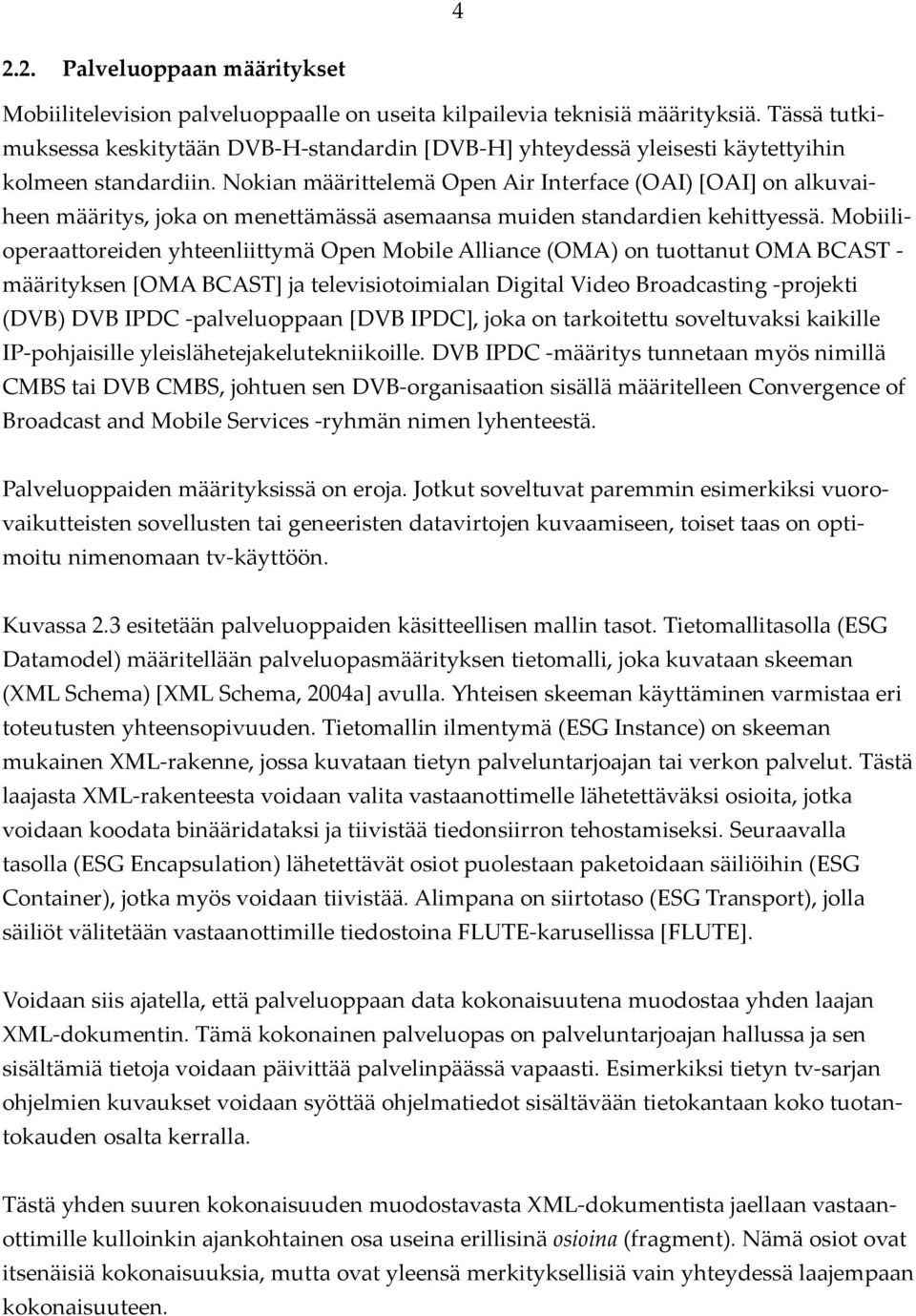 Nokian määrittelemä Open Air Interface (OAI) [OAI] on alkuvaiheen määritys, joka on menettämässä asemaansa muiden standardien kehittyessä.