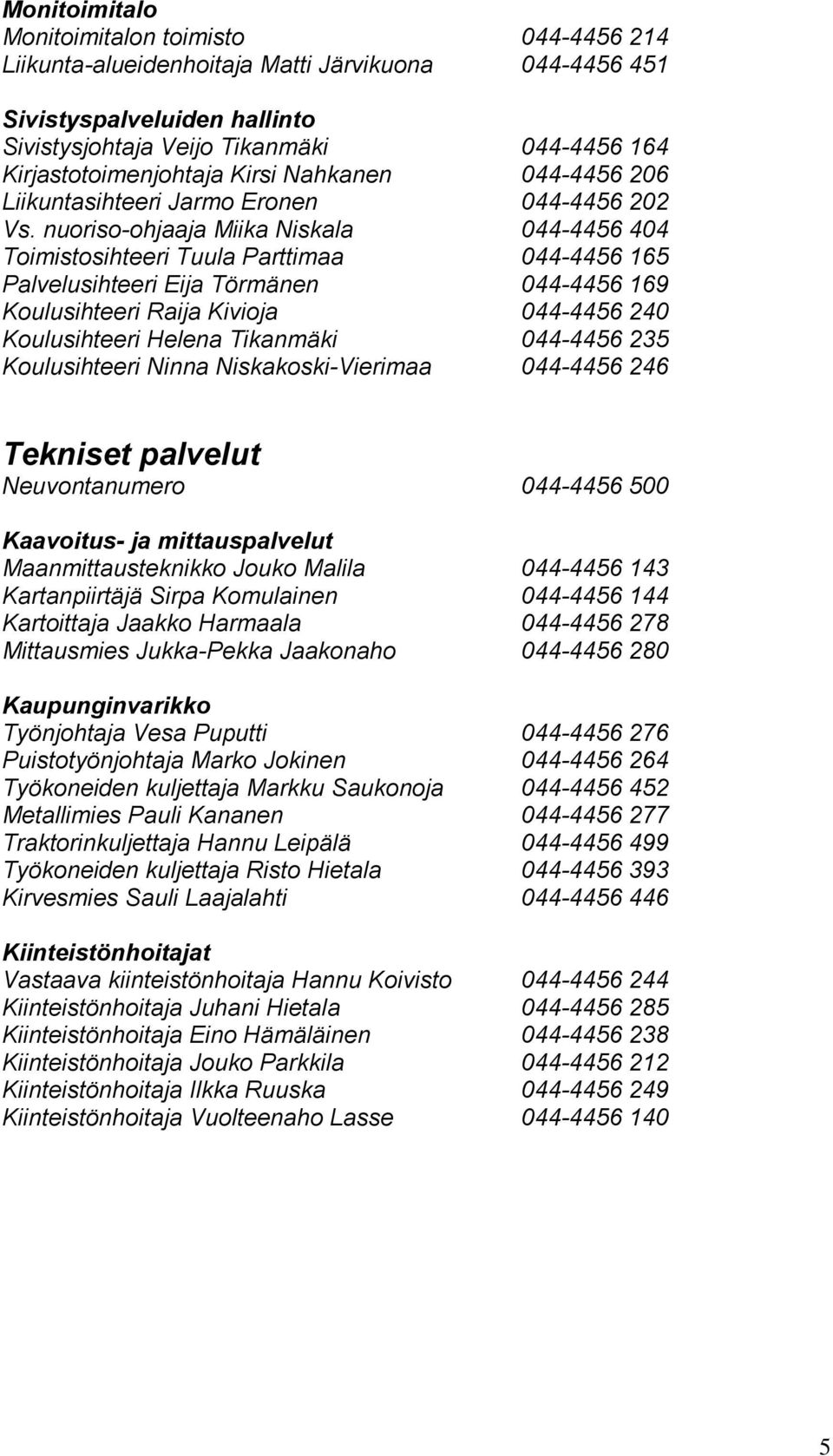 nuoriso-ohjaaja Miika Niskala 044-4456 404 Toimistosihteeri Tuula Parttimaa 044-4456 165 Palvelusihteeri Eija Törmänen 044-4456 169 Koulusihteeri Raija Kivioja 044-4456 240 Koulusihteeri Helena