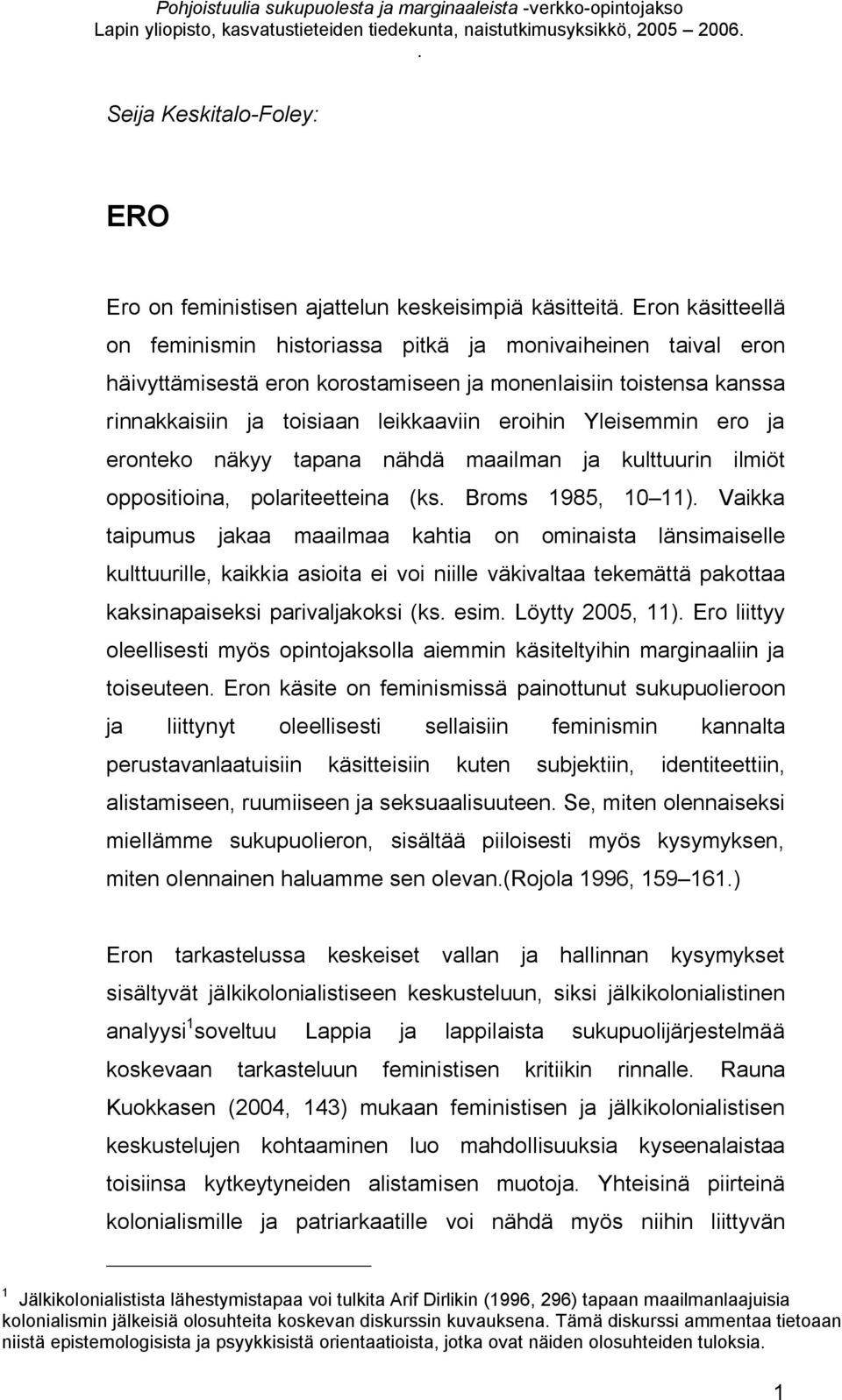 tapana nähdä maailman ja kulttuurin ilmiöt oppositioina, polariteetteina (ks Broms 1985, 10 11) Vaikka taipumus jakaa maailmaa kahtia on ominaista länsimaiselle kulttuurille, kaikkia asioita ei voi