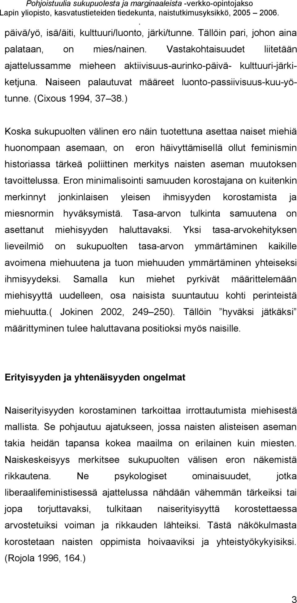 tuotettuna asettaa naiset miehiä huonompaan asemaan, on eron häivyttämisellä ollut feminismin historiassa tärkeä poliittinen merkitys naisten aseman muutoksen tavoittelussa Eron minimalisointi