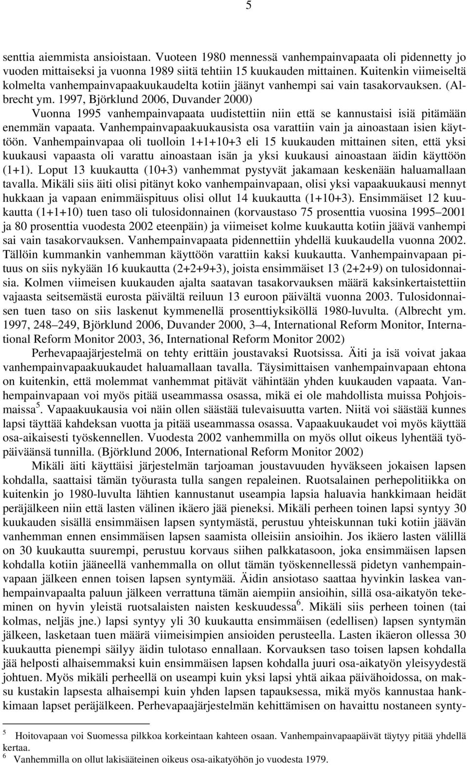 1997, Björklund 2006, Duvander 2000) Vuonna 1995 vanhempainvapaata uudistettiin niin että se kannustaisi isiä pitämään enemmän vapaata.