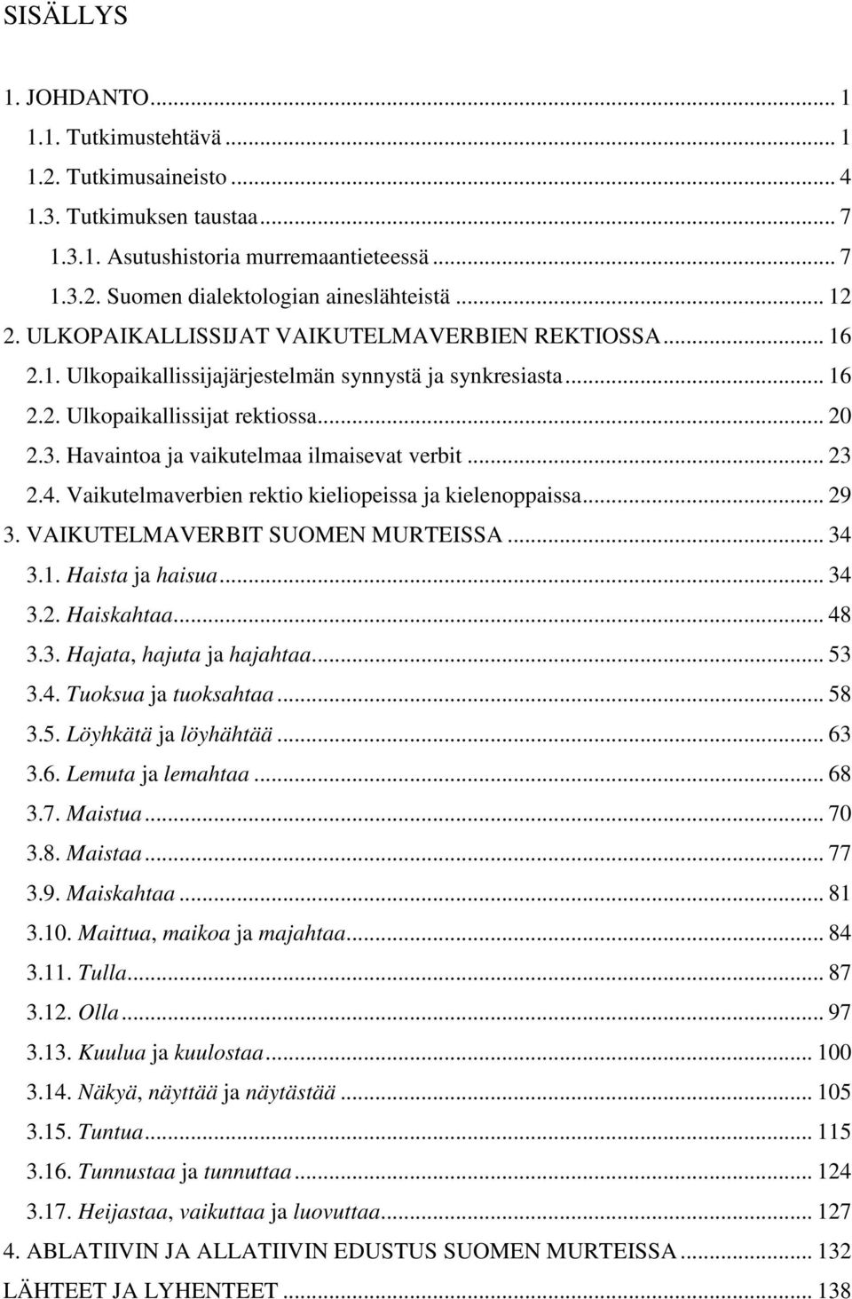 Havaintoa ja vaikutelmaa ilmaisevat verbit... 23 2.4. Vaikutelmaverbien rektio kieliopeissa ja kielenoppaissa... 29 3. VAIKUTELMAVERBIT SUOMEN MURTEISSA... 34 3.1. Haista ja haisua... 34 3.2. Haiskahtaa.