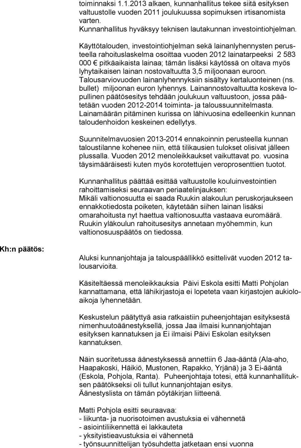 Käyttötalouden, investointiohjelman sekä lainanlyhennysten pe rusteella rahoituslaskelma osoit taa vuo den 2012 lainatar peeksi 2 583 000 pitkäaikaista lainaa; tämän lisäksi käy tössä on ol tava myös