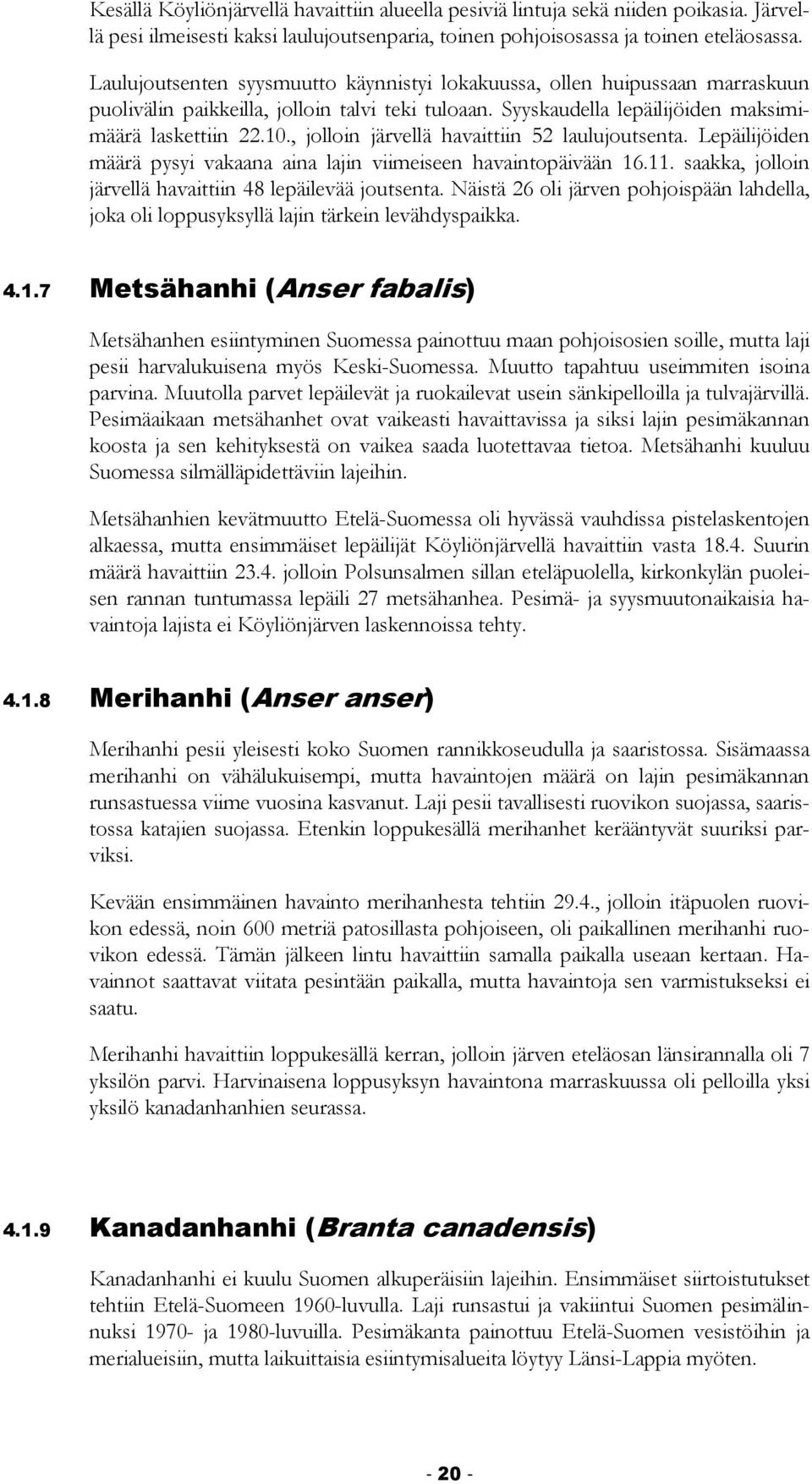 , jolloin järvellä havaittiin 52 laulujoutsenta. Lepäilijöiden määrä pysyi vakaana aina lajin viimeiseen havaintopäivään 16.11. saakka, jolloin järvellä havaittiin 48 lepäilevää joutsenta.