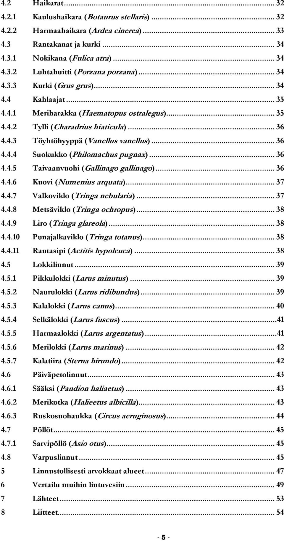 .. 36 4.4.5 Taivaanvuohi (Gallinago gallinago)... 36 4.4.6 Kuovi (Numenius arquata)... 37 4.4.7 Valkoviklo (Tringa nebularia)... 37 4.4.8 Metsäviklo (Tringa ochropus)... 38 4.4.9 Liro (Tringa glareola).