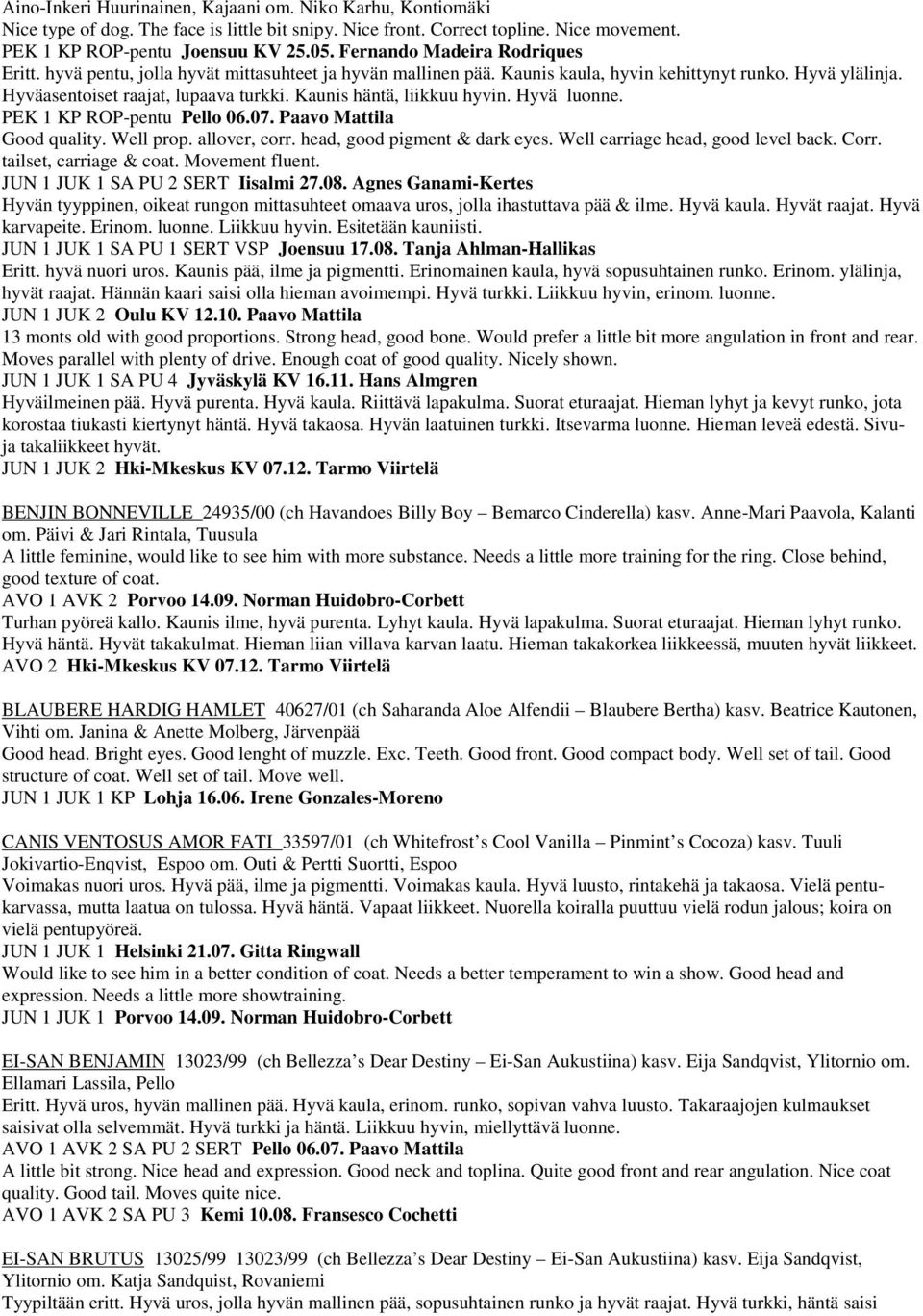 Kaunis häntä, liikkuu hyvin. Hyvä luonne. PEK 1 KP ROP-pentu Pello 06.07. Paavo Mattila Good quality. Well prop. allover, corr. head, good pigment & dark eyes. Well carriage head, good level back.