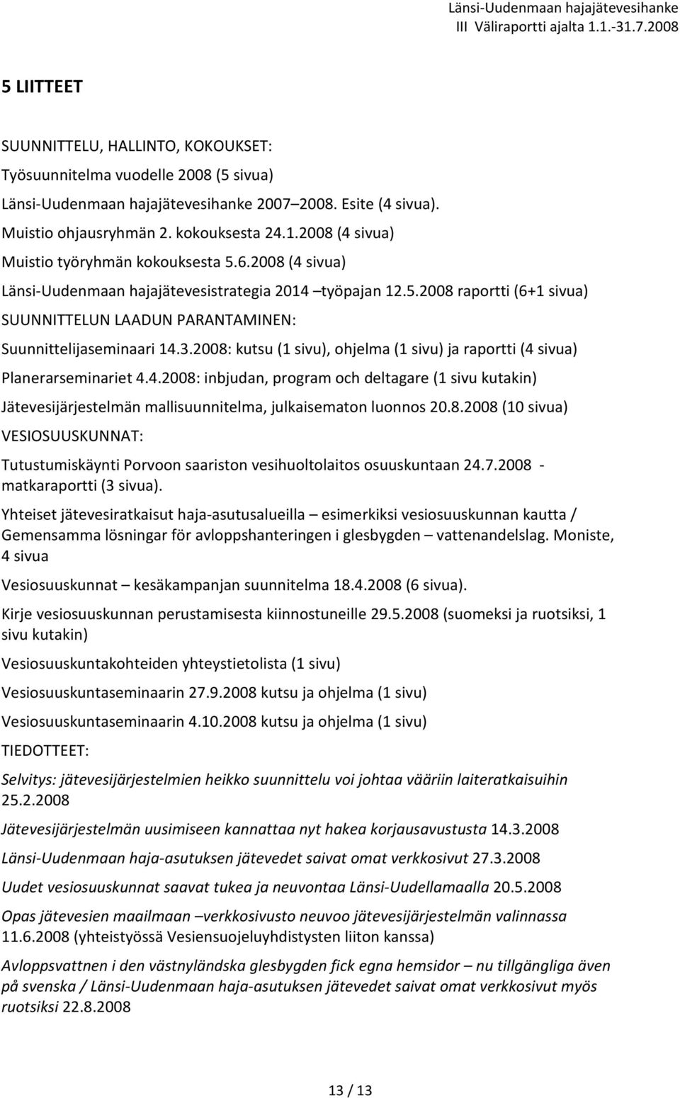 3.2008: kutsu (1 sivu), ohjelma (1 sivu) ja raportti (4 sivua) Planerarseminariet 4.4.2008: inbjudan, program och deltagare (1 sivu kutakin) Jätevesijärjestelmän mallisuunnitelma, julkaisematon luonnos 20.