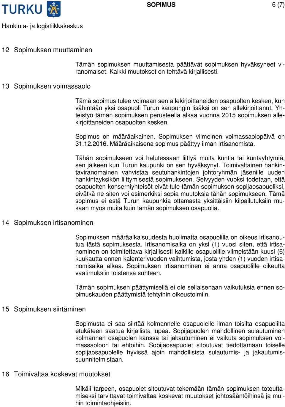 Tämä sopimus tulee voimaan sen allekirjoittaneiden osapuolten kesken, kun vähintään yksi osapuoli Turun kaupungin lisäksi on sen allekirjoittanut.