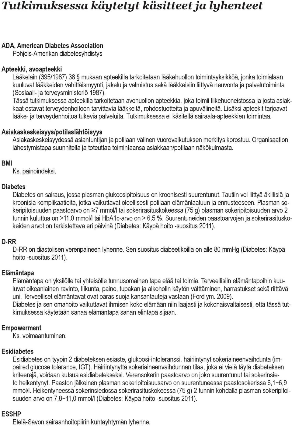 Tässä tutkimuksessa apteekilla tarkoitetaan avohuollon apteekkia, joka toimii liikehuoneistossa ja josta asiakkaat ostavat terveydenhoitoon tarvittavia lääkkeitä, rohdostuotteita ja apuvälineitä.