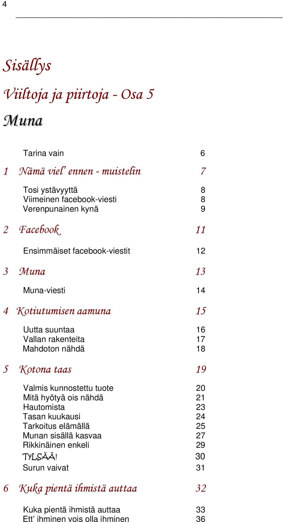 nähdä 18 5 Kotona taas 19 Valmis kunnostettu tuote 20 Mitä hyötyä ois nähdä 21 Hautomista 23 Tasan kuukausi 24 Tarkoitus elämällä 25 Munan sisällä