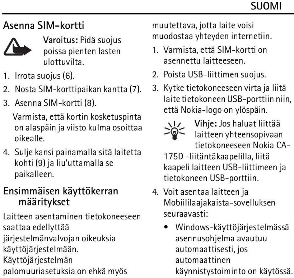 Ensimmäisen käyttökerran määritykset Laitteen asentaminen tietokoneeseen saattaa edellyttää järjestelmänvalvojan oikeuksia käyttöjärjestelmään.