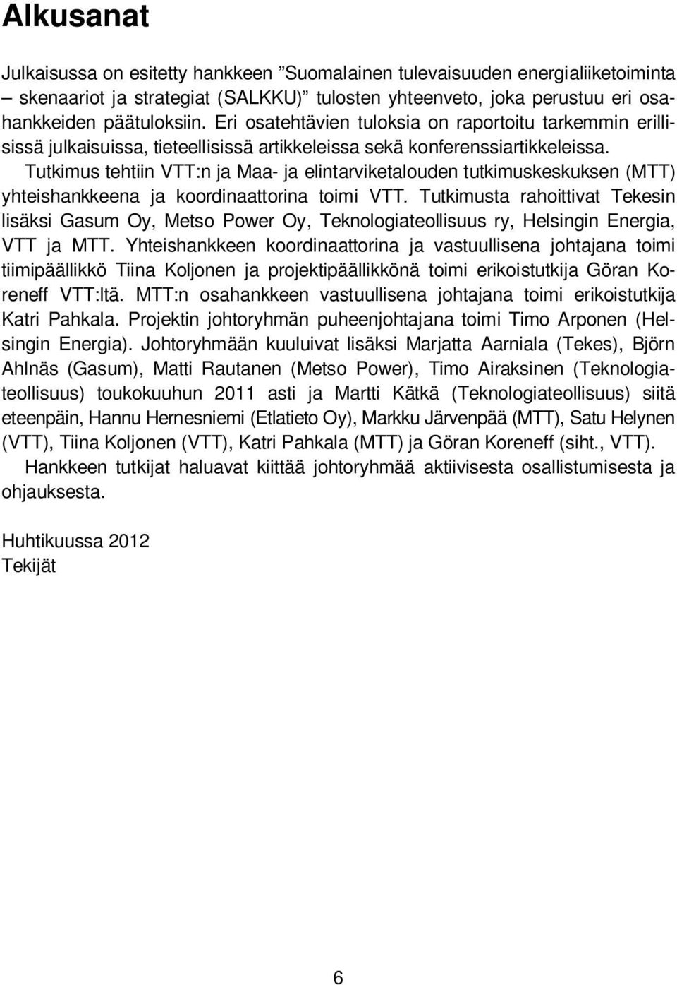 Tutkimus tehtiin VTT:n ja Maa- ja elintarviketalouden tutkimuskeskuksen (MTT) yhteishankkeena ja koordinaattorina toimi VTT.