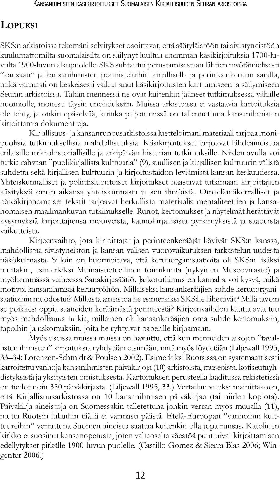 SKS suhtautui perustamisestaan lähtien myötämielisesti kansaan ja kansanihmisten ponnisteluihin kirjallisella ja perinteenkeruun saralla, mikä varmasti on keskeisesti vaikuttanut käsikirjoitusten