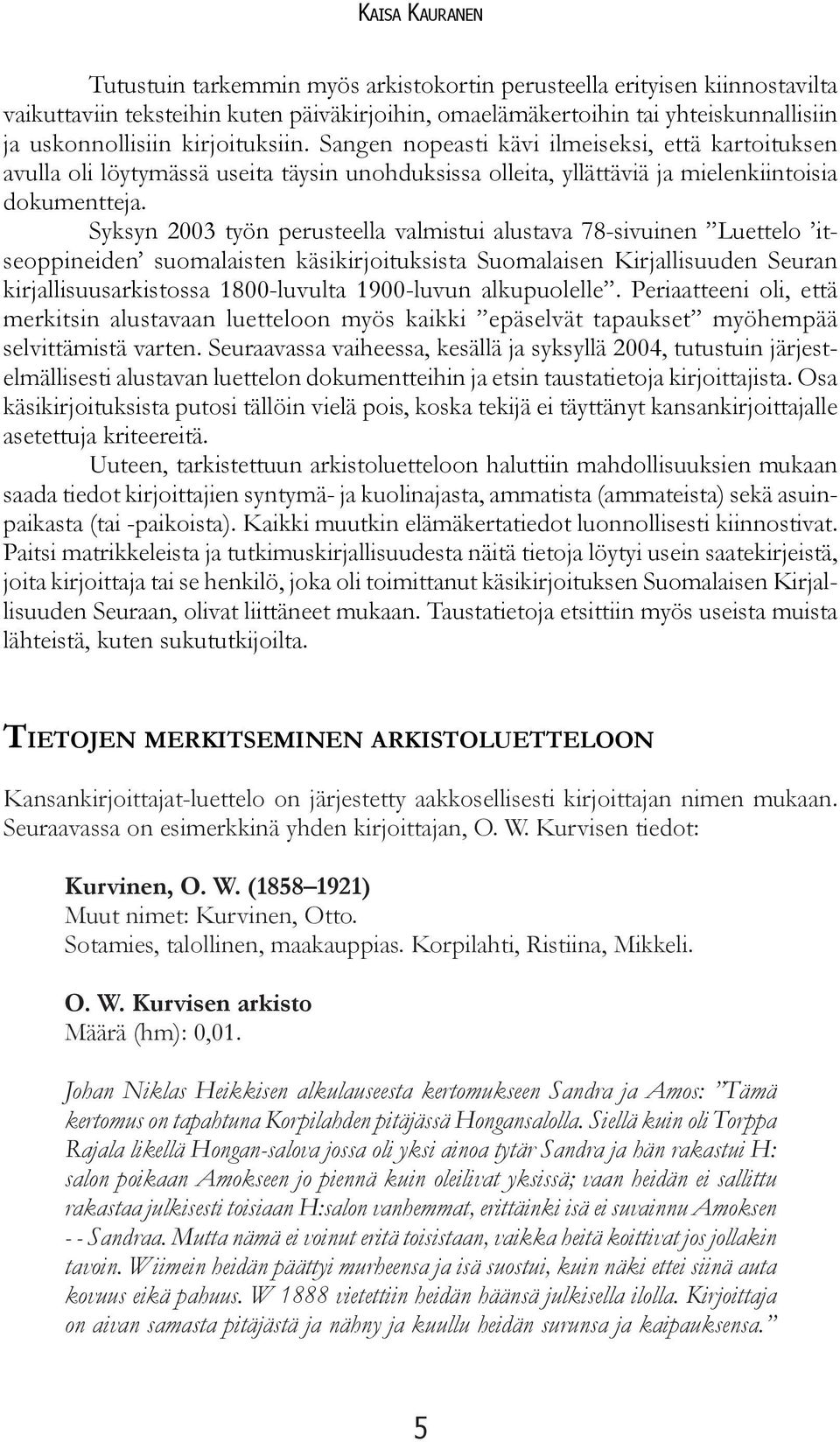 Syksyn 2003 työn perusteella valmistui alustava 78-sivuinen Luettelo itseoppineiden suomalaisten käsikirjoituksista Suomalaisen Kirjallisuuden Seuran kirjallisuusarkistossa 1800-luvulta 1900-luvun