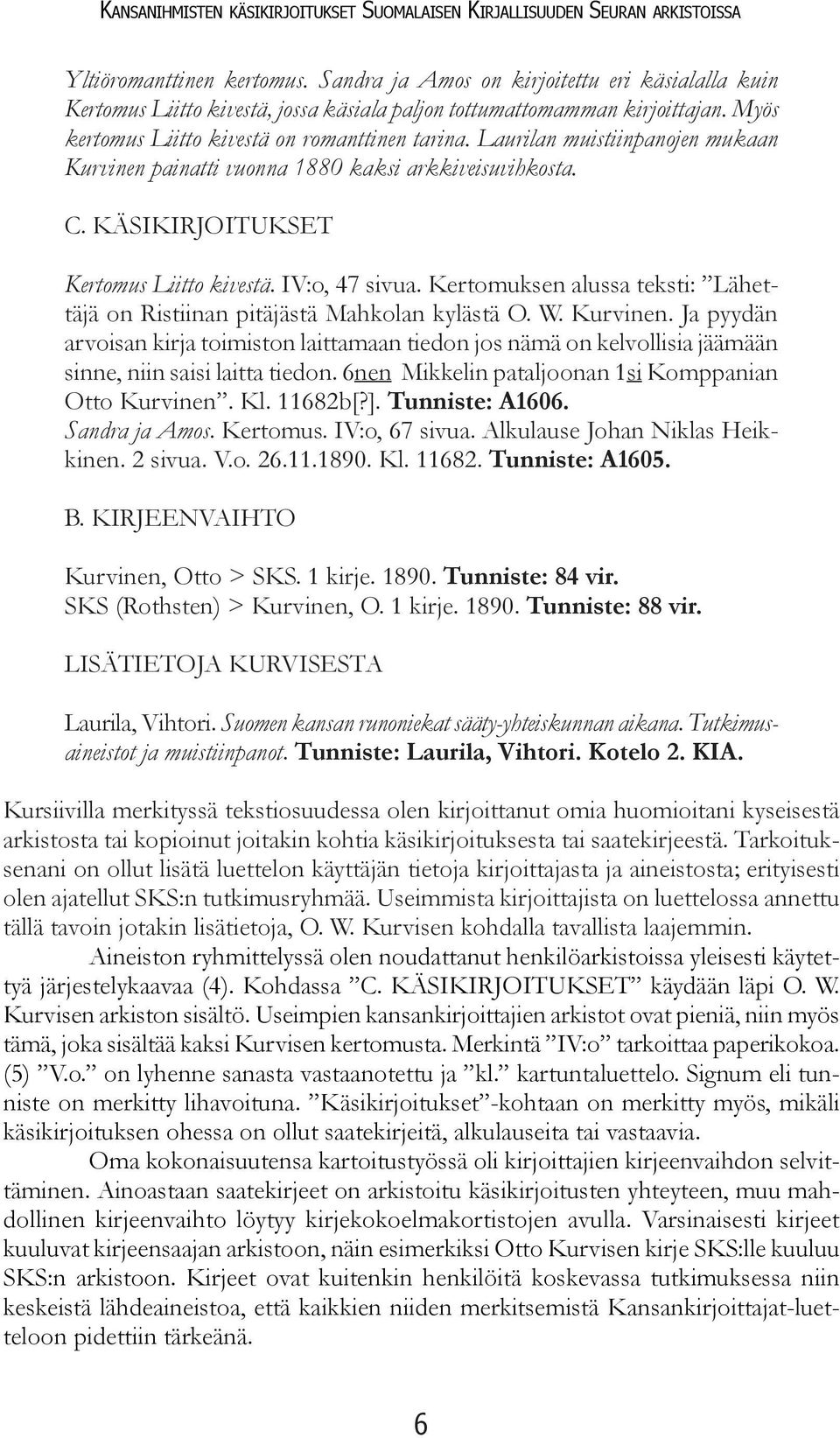 Laurilan muistiinpanojen mukaan Kurvinen painatti vuonna 1880 kaksi arkkiveisuvihkosta. C. KÄSIKIRJOITUKSET Kertomus Liitto kivestä. IV:o, 47 sivua.