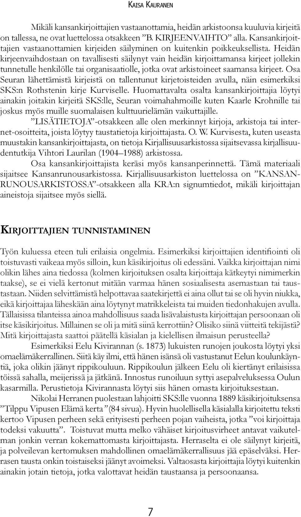 Heidän kirjeen vaihdostaan on tavallisesti säilynyt vain heidän kirjoittamansa kirjeet jollekin tunnetulle henkilölle tai organisaatiolle, jotka ovat arkistoineet saamansa kirjeet.