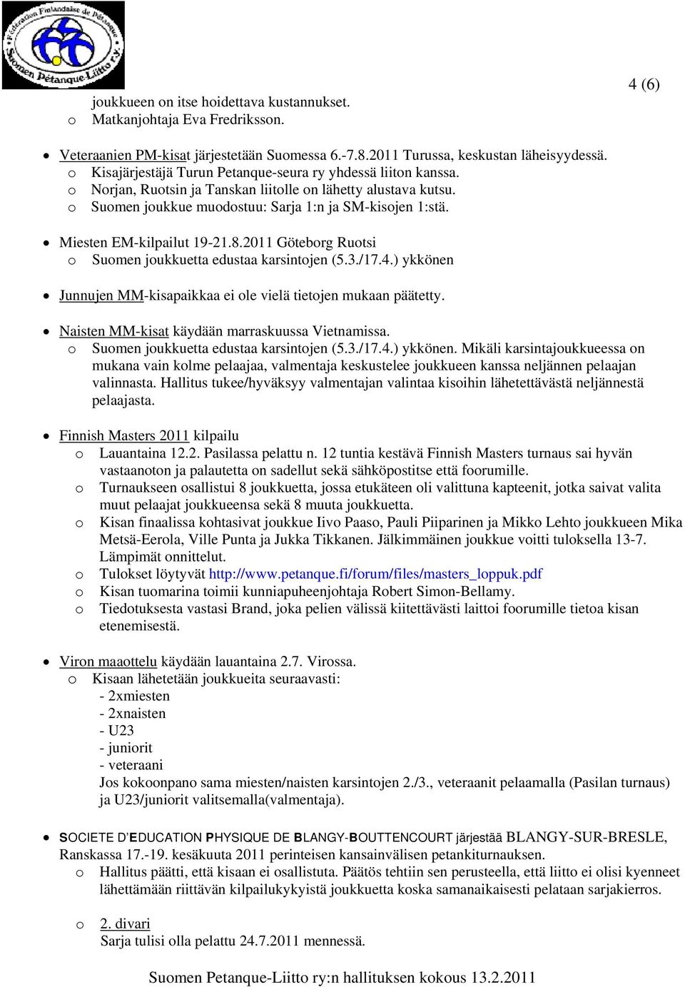 Miesten EM-kilpailut 19-21.8.2011 Göteborg Ruotsi o Suomen joukkuetta edustaa karsintojen (5.3./17.4.) ykkönen Junnujen MM-kisapaikkaa ei ole vielä tietojen mukaan päätetty.