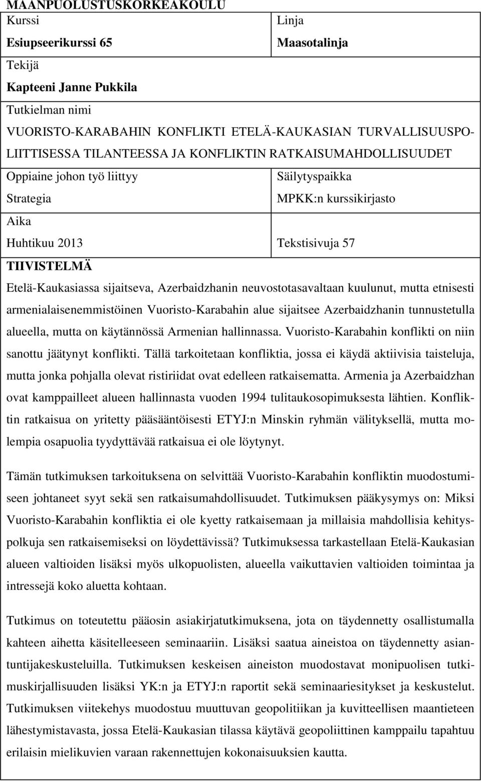 Azerbaidzhanin neuvostotasavaltaan kuulunut, mutta etnisesti armenialaisenemmistöinen Vuoristo-Karabahin alue sijaitsee Azerbaidzhanin tunnustetulla alueella, mutta on käytännössä Armenian