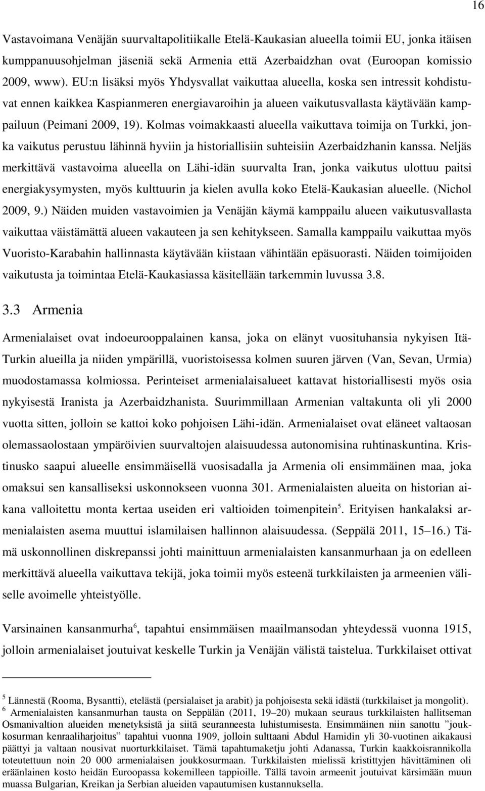 Kolmas voimakkaasti alueella vaikuttava toimija on Turkki, jonka vaikutus perustuu lähinnä hyviin ja historiallisiin suhteisiin Azerbaidzhanin kanssa.