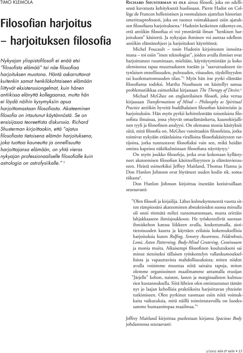 filosofiasta. Akateeminen filosofia on irtautunut käytännöstä. Se on ensisijassa teoreettista diskurssia.