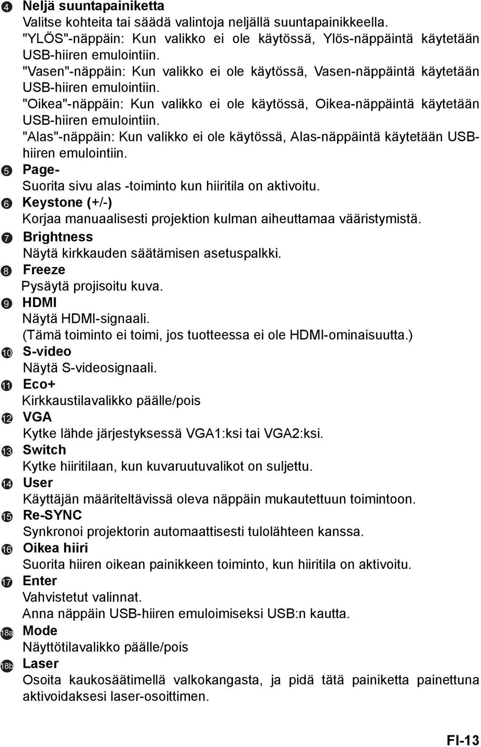 "Oikea"-näppäin: Kun valikko ei ole käytössä, Oikea-näppäintä käytetään USB-hiiren emulointiin. "Alas"-näppäin: Kun valikko ei ole käytössä, Alas-näppäintä käytetään USBhiiren emulointiin.