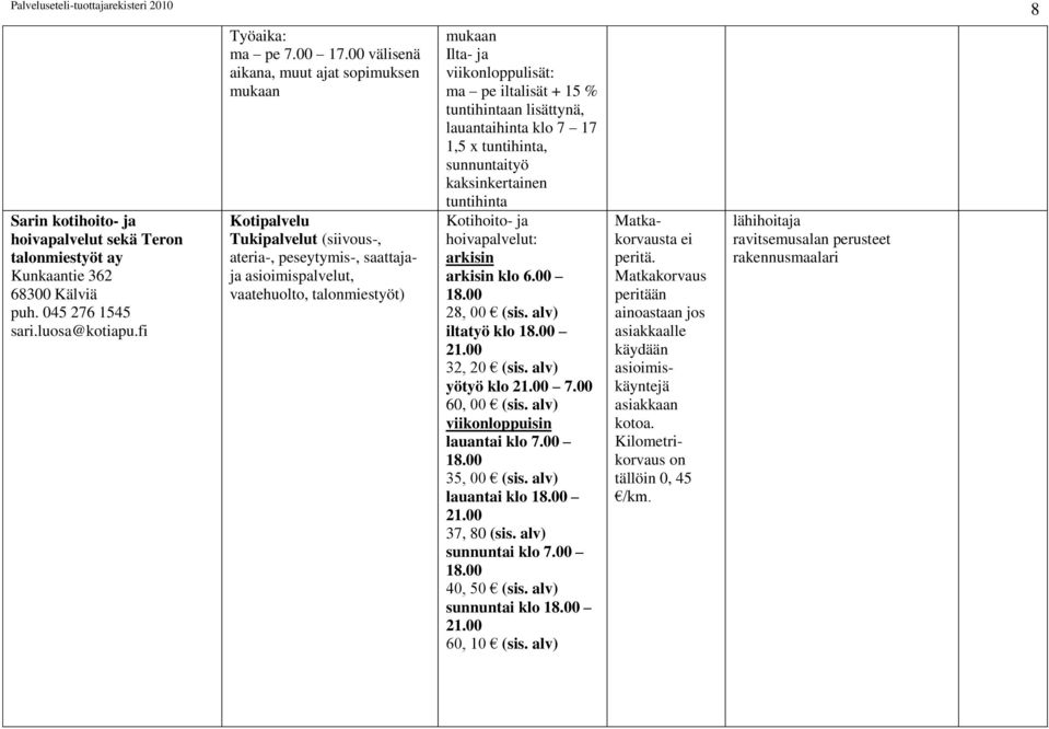 iltalisät + 15 % tuntihintaan lisättynä, lauantaihinta klo 7 17 1,5 x tuntihinta, sunnuntaityö kaksinkertainen tuntihinta Kotihoito- ja hoivapalvelut: arkisin arkisin klo 6.00 18.00 28, 00 (sis.