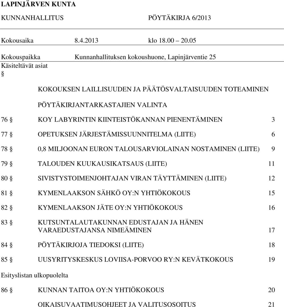 KIINTEISTÖKANNAN PIENENTÄMINEN 3 77 OPETUKSEN JÄRJESTÄMISSUUNNITELMA (LIITE) 6 78 0,8 MILJOONAN EURON TALOUSARVIOLAINAN NOSTAMINEN (LIITE) 9 79 TALOUDEN KUUKAUSIKATSAUS (LIITE) 11 80