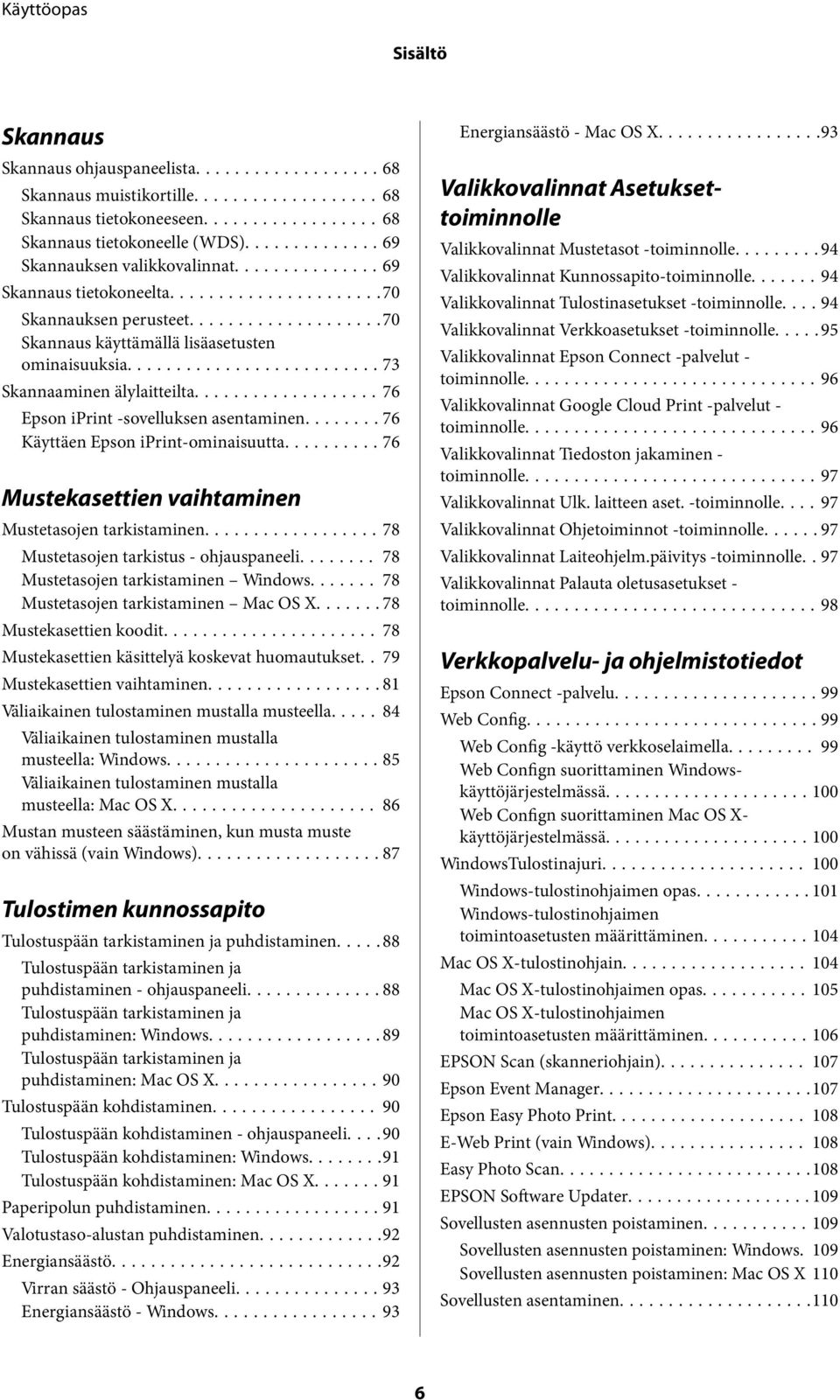 ..76 Mustekasettien vaihtaminen Mustetasojen tarkistaminen...78 Mustetasojen tarkistus - ohjauspaneeli........ 78 Mustetasojen tarkistaminen Windows... 78 Mustetasojen tarkistaminen Mac OS X.