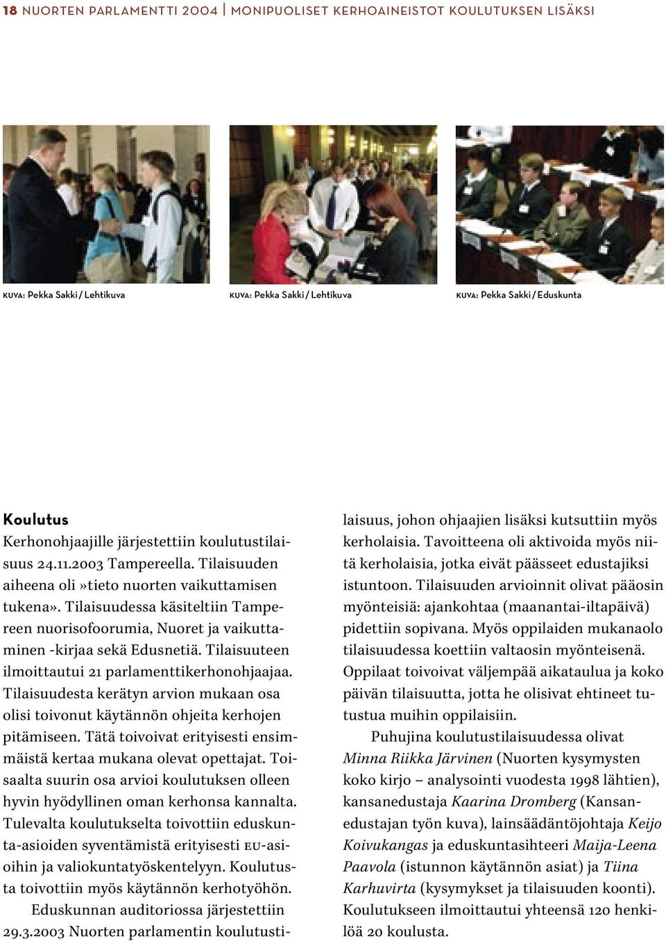 Tilaisuudessa käsiteltiin Tampereen nuorisofoorumia, Nuoret ja vaikuttaminen -kirjaa sekä Edusnetiä. Tilaisuuteen ilmoittautui 21 parlamenttikerhonohjaajaa.