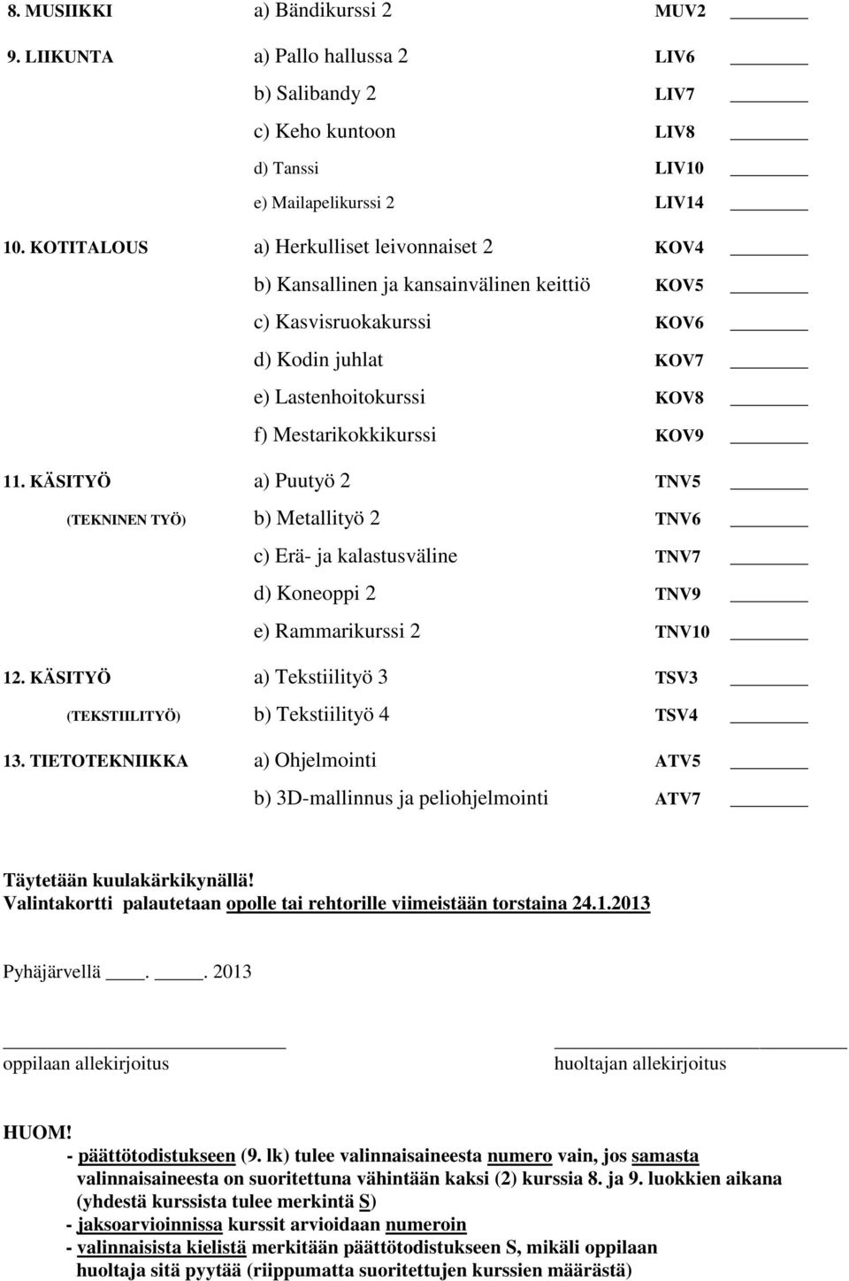 KÄSITYÖ a) Puutyö 2 TNV5 (TEKNINEN TYÖ) b) Metallityö 2 TNV6 c) Erä- ja kalastusväline TNV7 d) Koneoppi 2 TNV9 e) Rammarikurssi 2 TNV10 12.