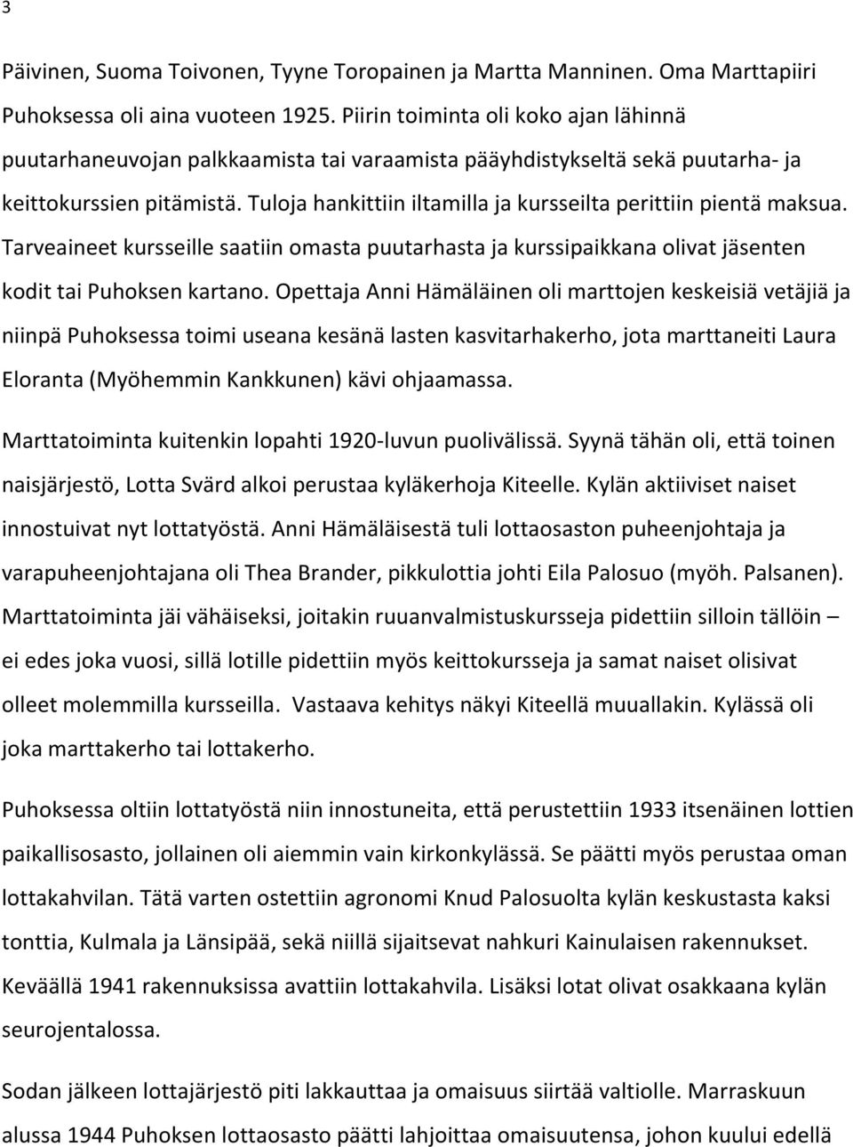 Tuloja hankittiin iltamilla ja kursseilta perittiin pientä maksua. Tarveaineet kursseille saatiin omasta puutarhasta ja kurssipaikkana olivat jäsenten kodit tai Puhoksen kartano.