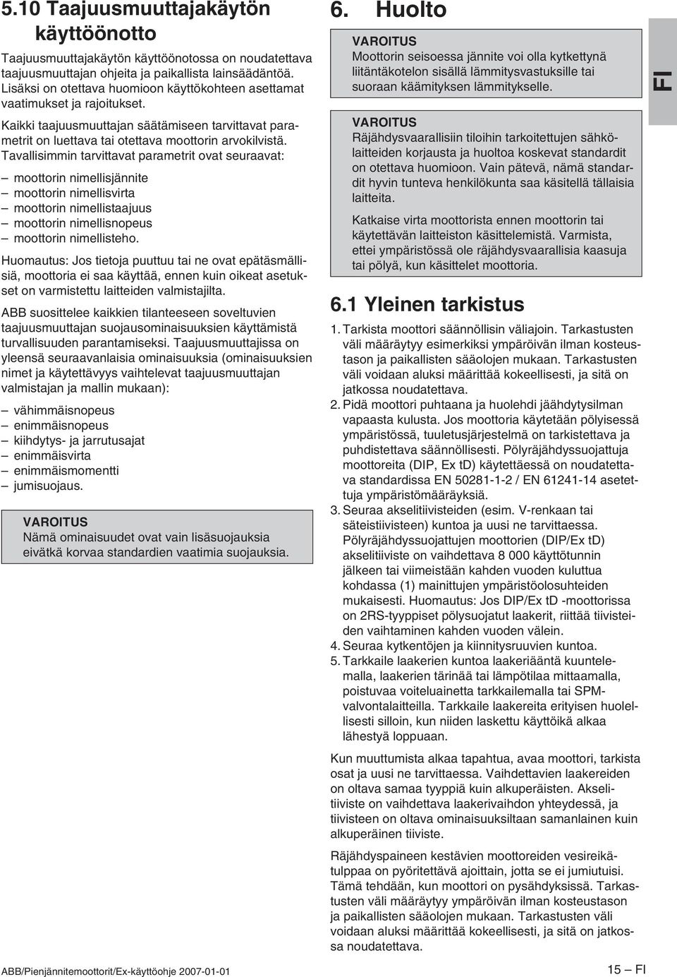 Tavallisimmin tarvittavat parametrit ovat seuraavat: moottorin nimellisjännite moottorin nimellisvirta moottorin nimellistaajuus moottorin nimellisnopeus moottorin nimellisteho.