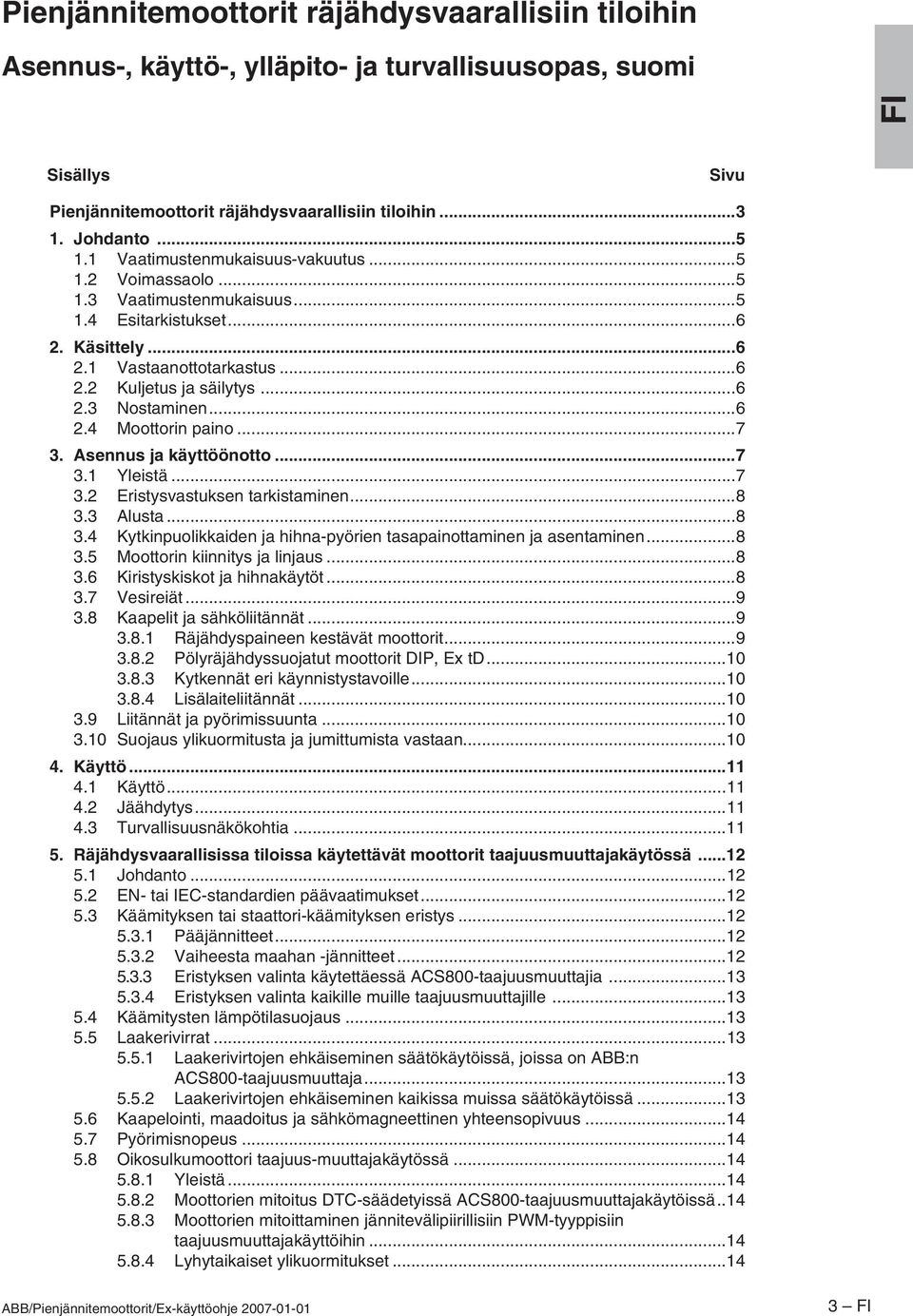 ..6 2.4 Moottorin paino...7 3. Asennus ja käyttöönotto...7 3.1 Yleistä...7 3.2 Eristysvastuksen tarkistaminen...8 3.3 Alusta...8 3.4 Kytkinpuolikkaiden ja hihna-pyörien tasapainottaminen ja asentaminen.