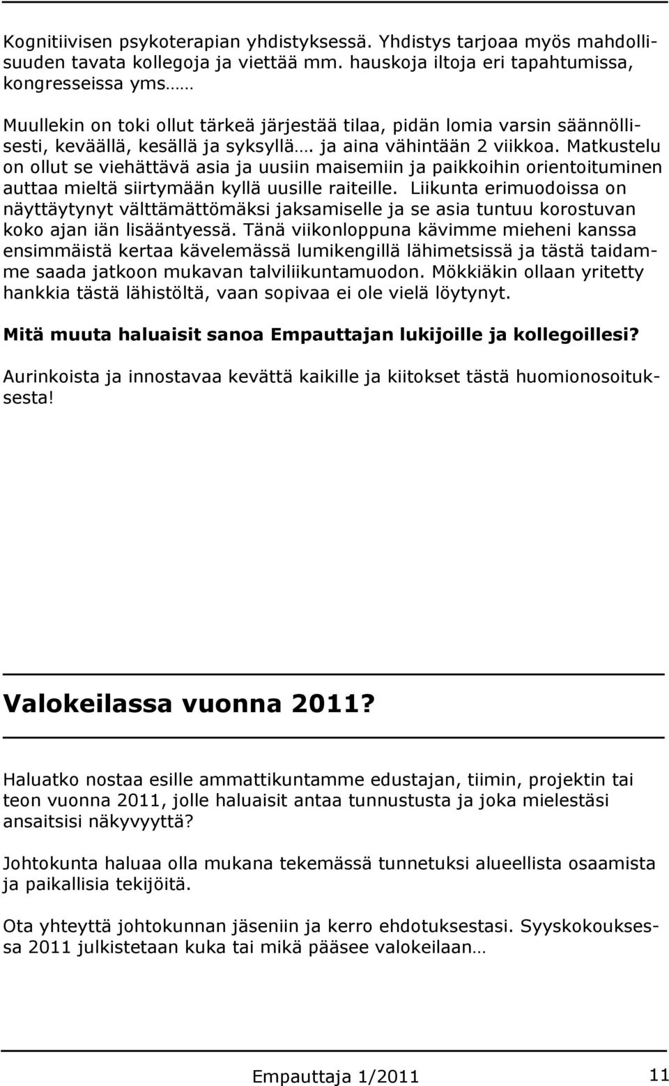 Matkustelu on ollut se viehättävä asia ja uusiin maisemiin ja paikkoihin orientoituminen auttaa mieltä siirtymään kyllä uusille raiteille.