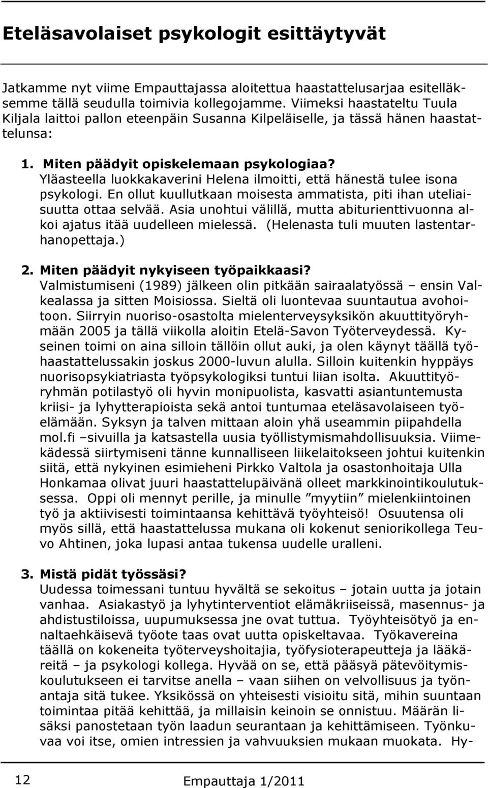 Yläasteella luokkakaverini Helena ilmoitti, että hänestä tulee isona psykologi. En ollut kuullutkaan moisesta ammatista, piti ihan uteliaisuutta ottaa selvää.