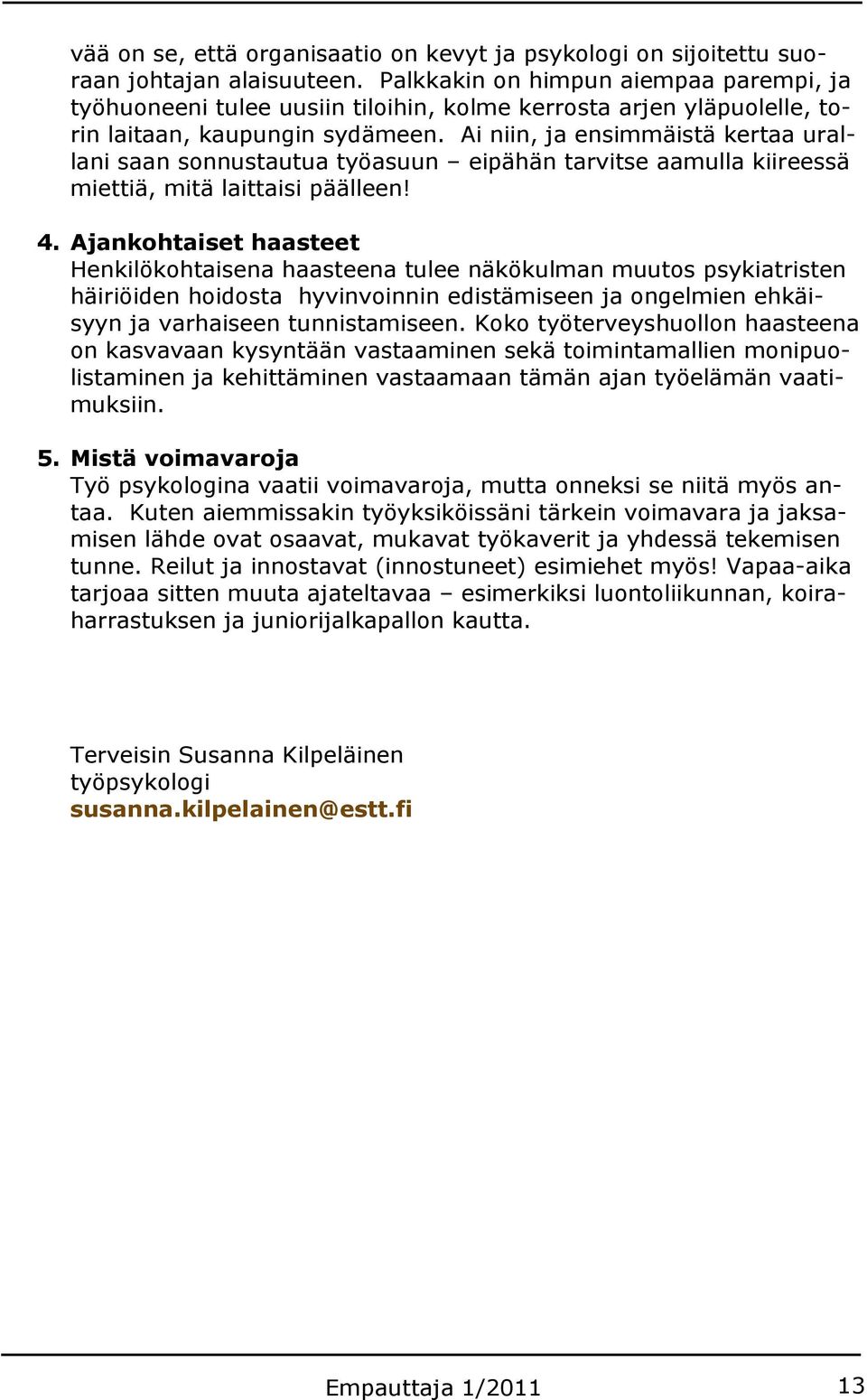 Ai niin, ja ensimmäistä kertaa urallani saan sonnustautua työasuun eipähän tarvitse aamulla kiireessä miettiä, mitä laittaisi päälleen! 4.